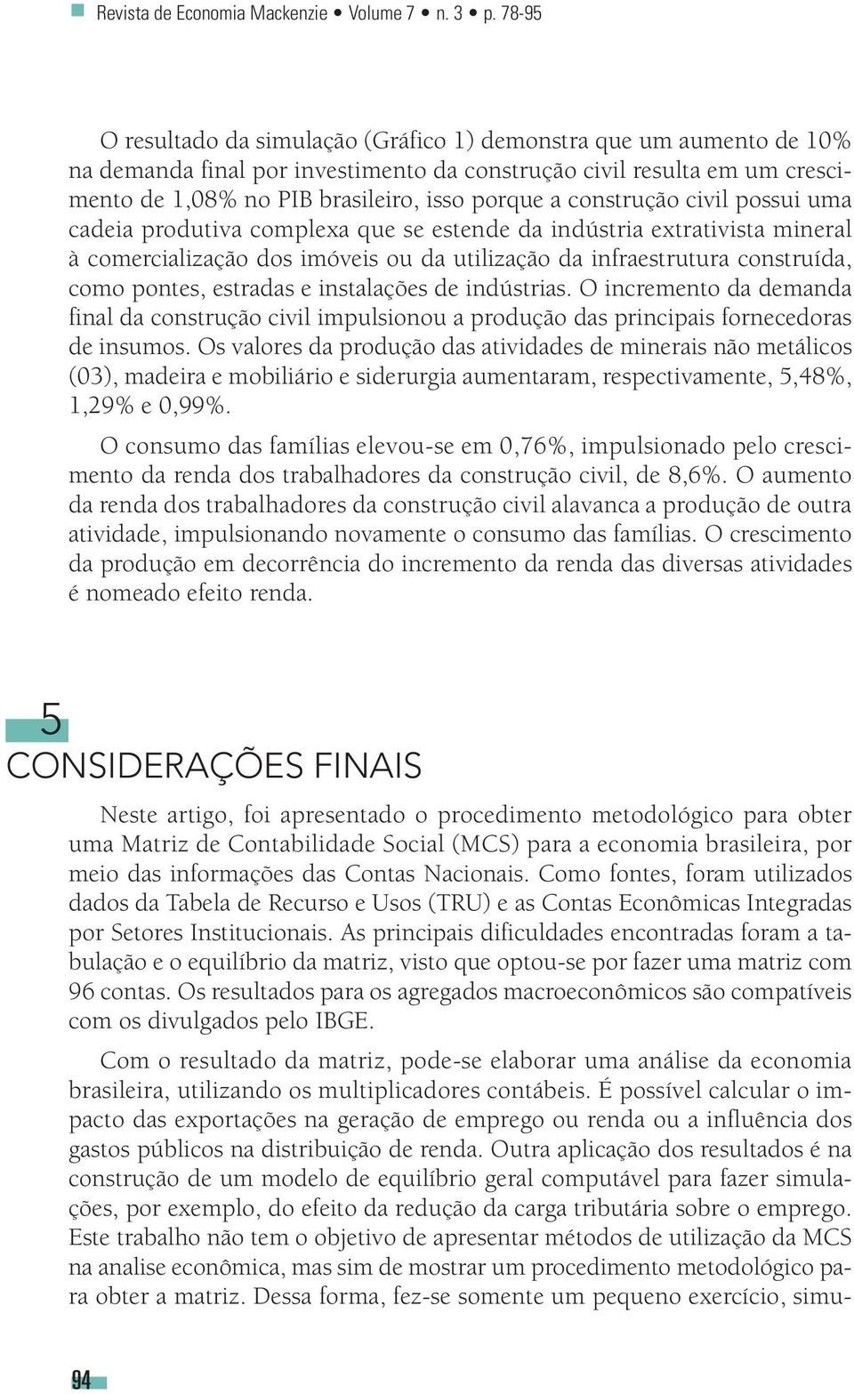 construção civil possui uma cadeia produtiva complexa que se estende da indústria extrativista mineral à comercialização dos imóveis ou da utilização da infraestrutura construída, como pontes,