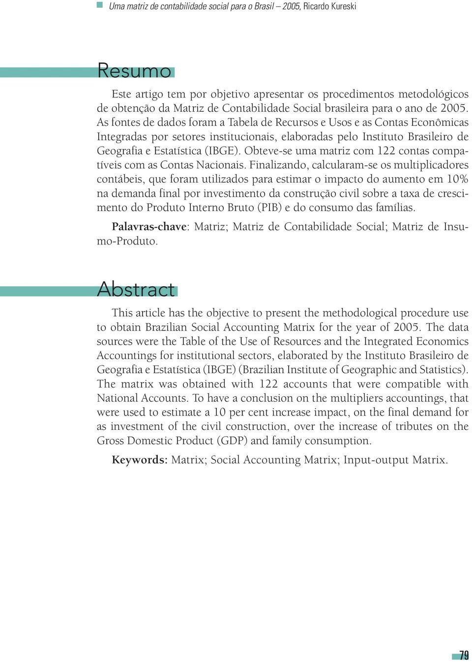 As fontes de dados foram a Tabela de Recursos e Usos e as Contas Econômicas Integradas por setores institucionais, elaboradas pelo Instituto Brasileiro de Geografia e Estatística (IBGE).