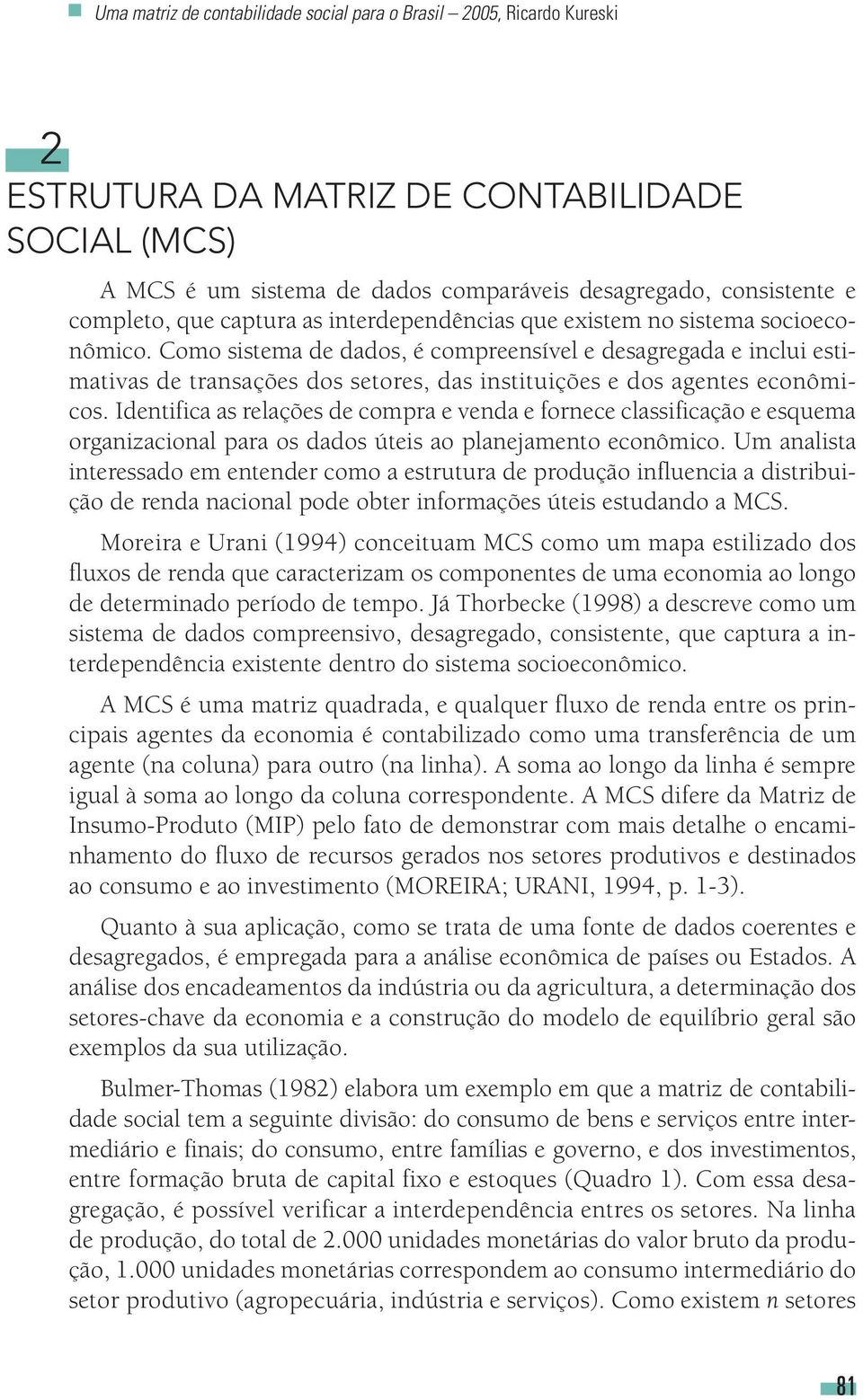 Como sistema de dados, é compreensível e desagregada e inclui estimativas de transações dos setores, das instituições e dos agentes econômicos.