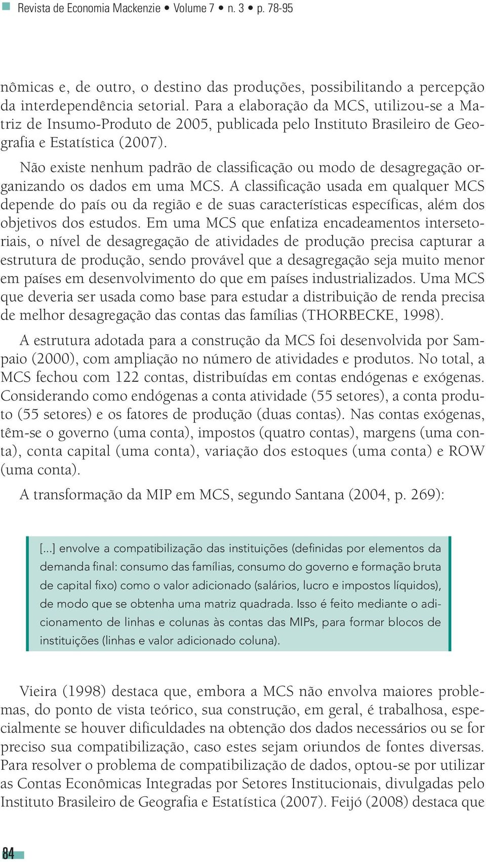 Não existe nenhum padrão de classificação ou modo de desagregação organizando os dados em uma MCS.