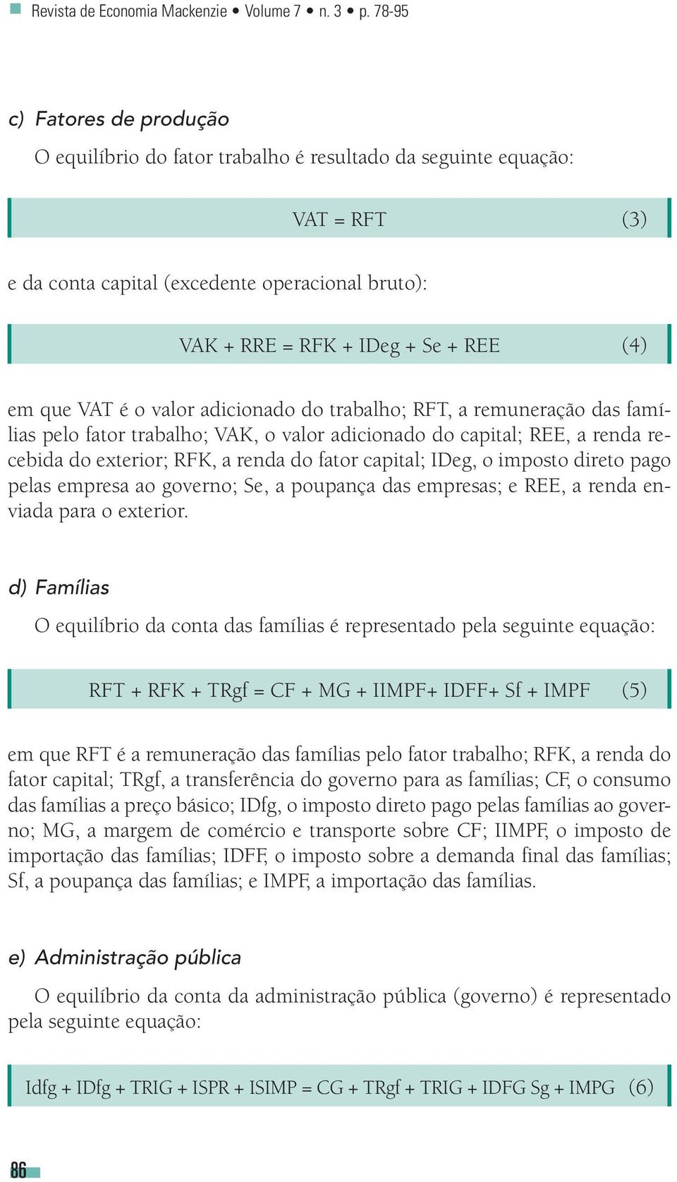 que VAT é o valor adicionado do trabalho; RFT, a remuneração das famílias pelo fator trabalho; VAK, o valor adicionado do capital; REE, a renda recebida do exterior; RFK, a renda do fator capital;