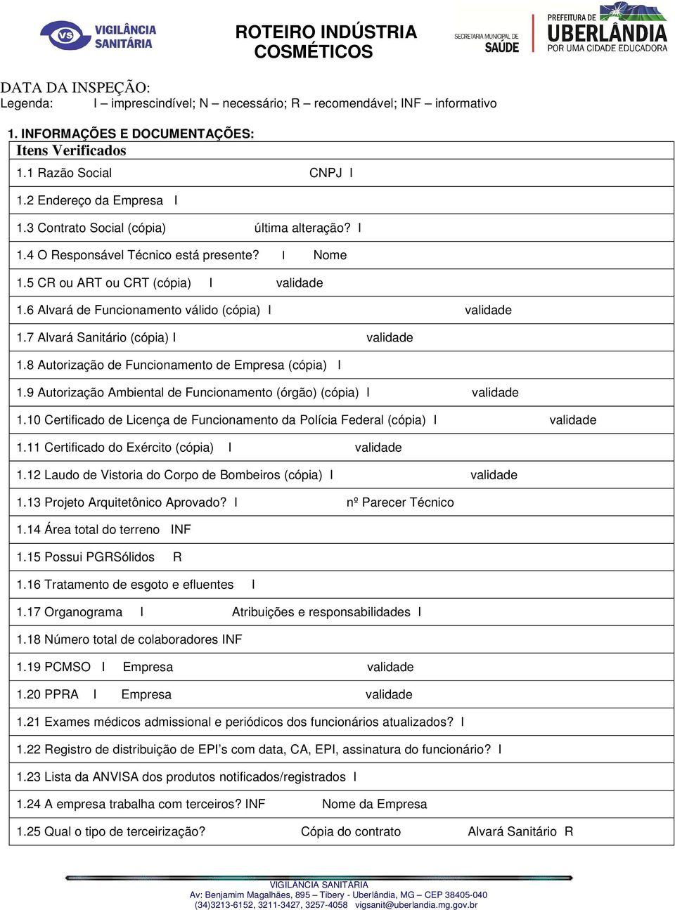 7 Alvará Sanitário (cópia) I validade 1.8 Autorização de Funcionamento de Empresa (cópia) I 1.9 Autorização Ambiental de Funcionamento (órgão) (cópia) I validade 1.