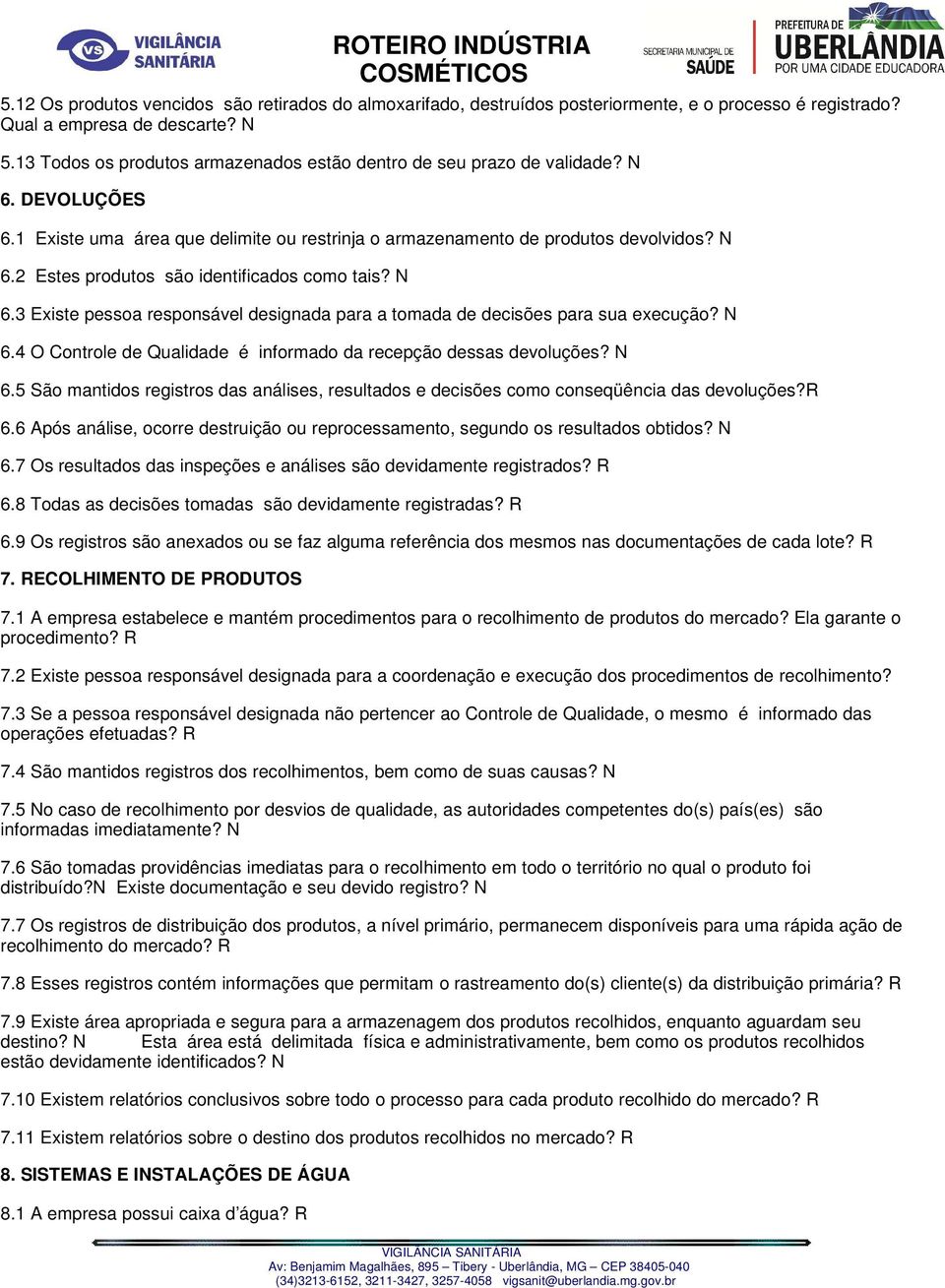 N 6.3 Existe pessoa responsável designada para a tomada de decisões para sua execução? N 6.4 O Controle de Qualidade é informado da recepção dessas devoluções? N 6.5 São mantidos registros das análises, resultados e decisões como conseqüência das devoluções?