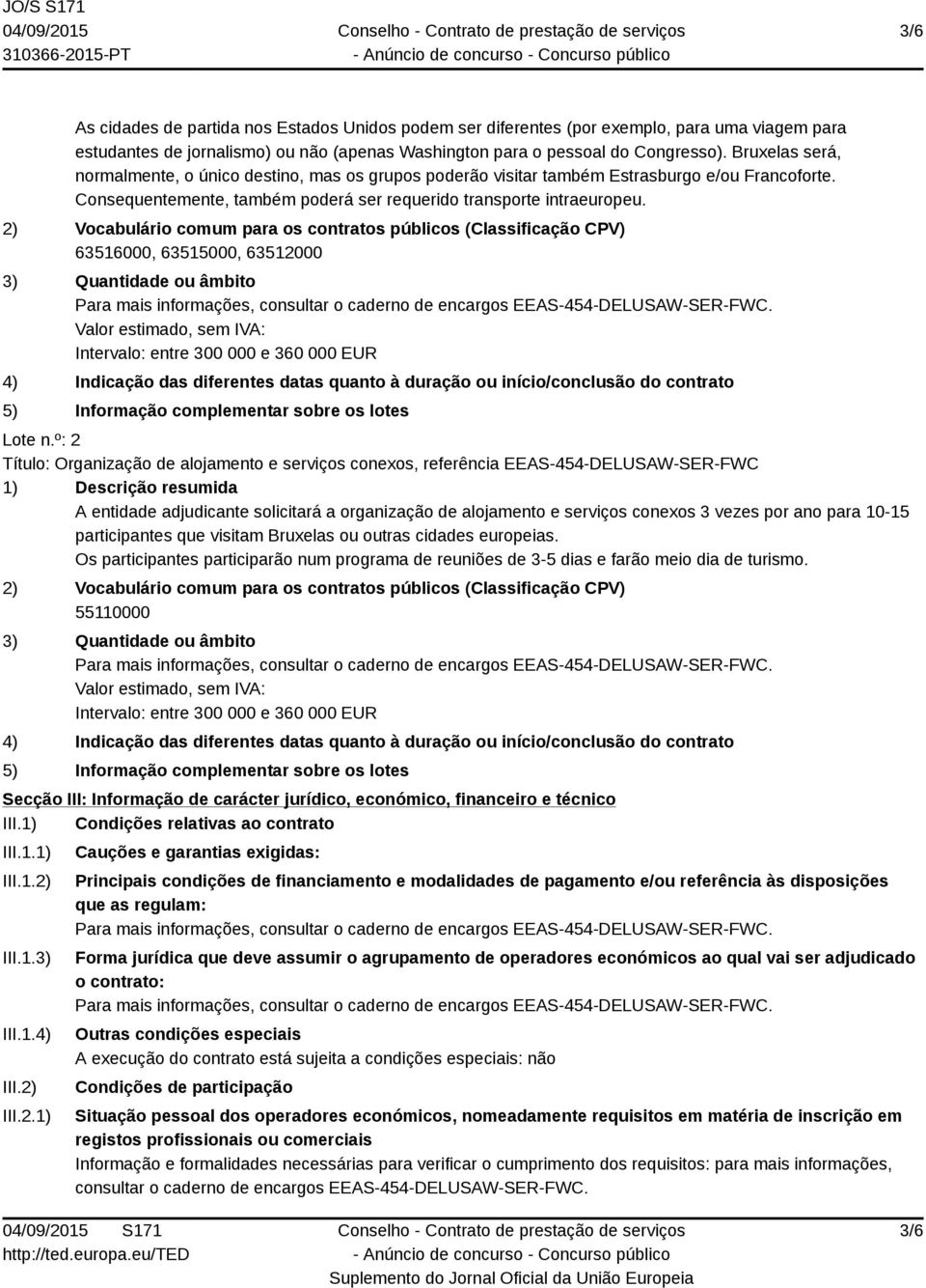 2) Vocabulário comum para os contratos públicos (Classificação CPV) 63516000, 63515000, 63512000 3) Quantidade ou âmbito Valor estimado, sem IVA: Intervalo: entre 300 000 e 360 000 EUR 4) Indicação