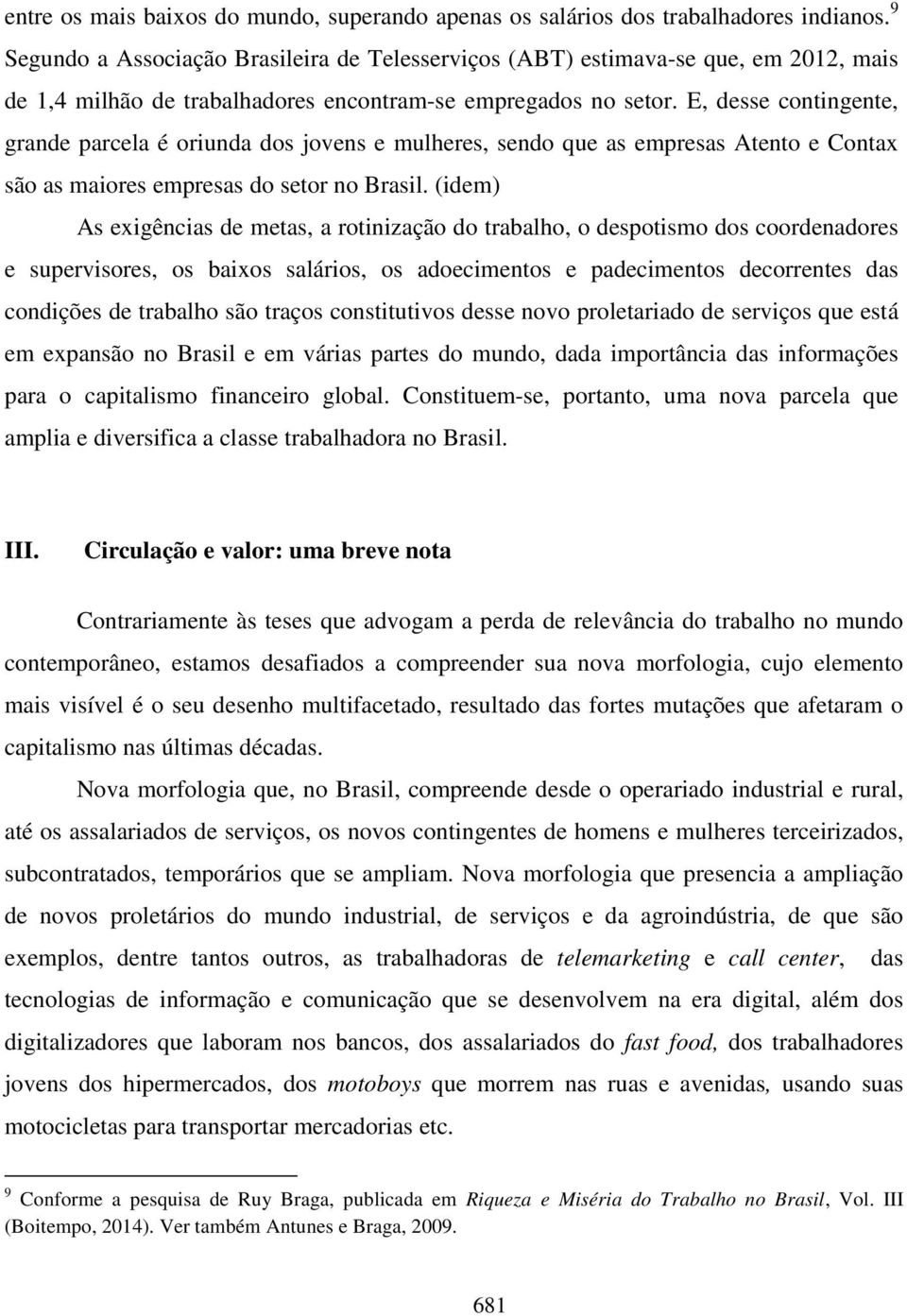 E, desse contingente, grande parcela é oriunda dos jovens e mulheres, sendo que as empresas Atento e Contax são as maiores empresas do setor no Brasil.