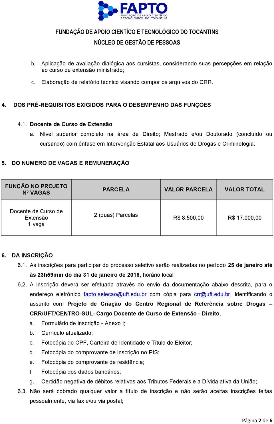 Nível superior completo na área de Direito; Mestrado e/ou Doutorado (concluído ou cursando) com ênfase em Intervenção Estatal aos Usuários de Drogas e Criminologia. 5.