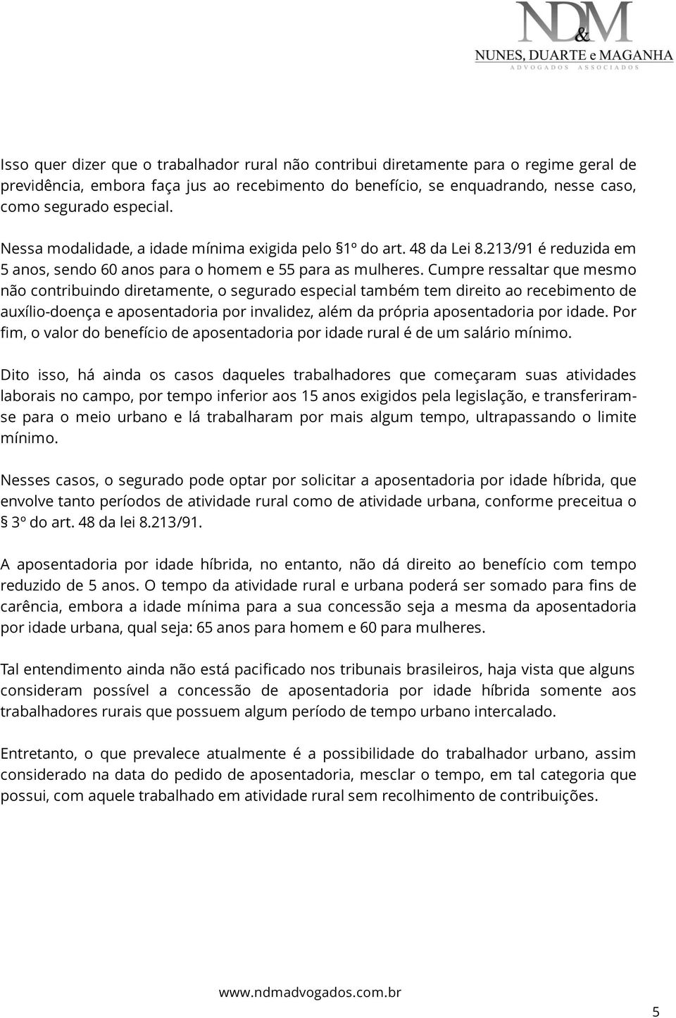 Cumpre ressaltar que mesmo não contribuindo diretamente, o segurado especial também tem direito ao recebimento de auxílio-doença e aposentadoria por invalidez, além da própria aposentadoria por idade.