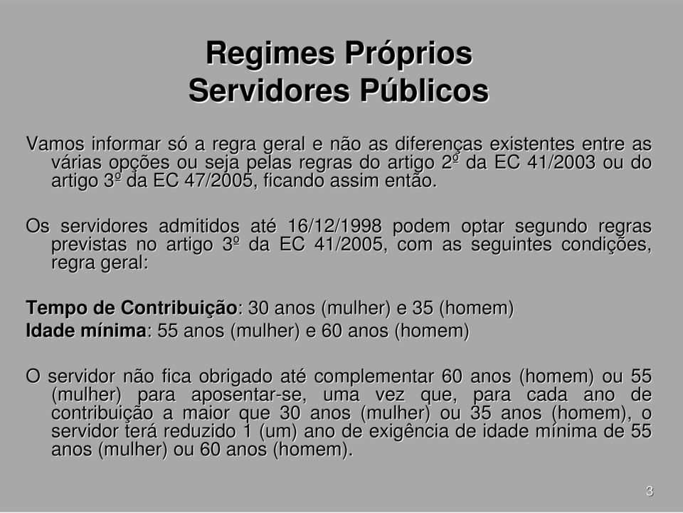 Os servidores admitidos até 16/12/1998 podem optar segundo regras previstas no artigo 3º da EC 41/2005, com as seguintes condições, regra geral: Tempo de Contribuição: : 30 anos (mulher) e 35