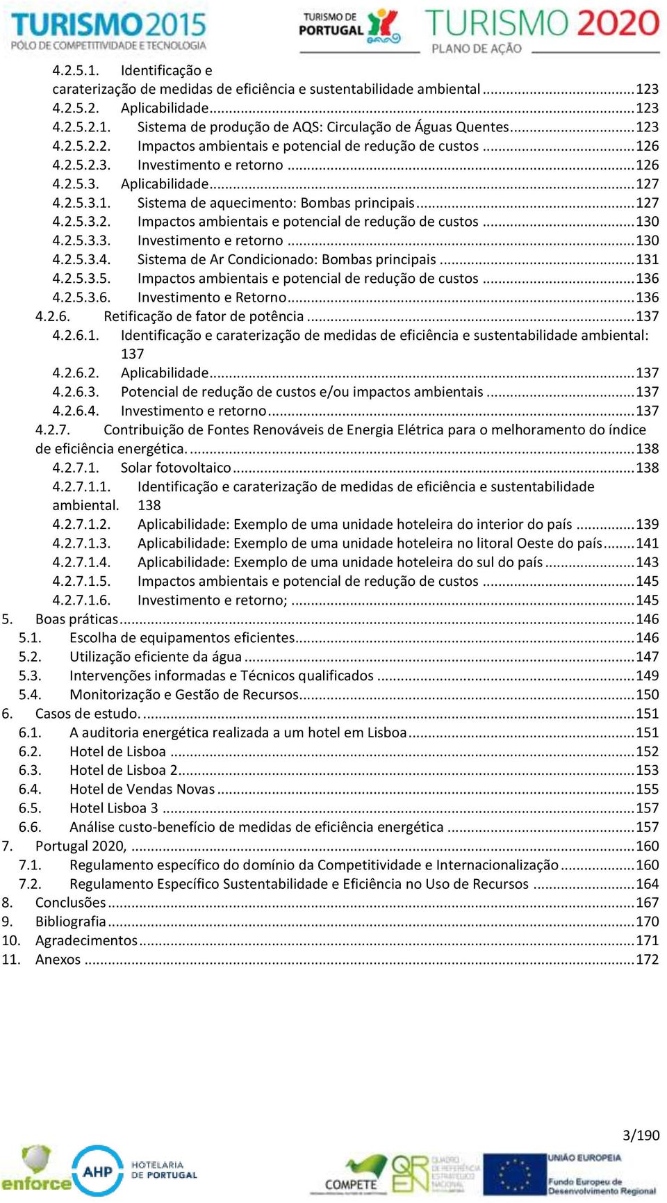 .. 127 4.2.5.3.2. Impactos ambientais e potencial de redução de custos... 130 4.2.5.3.3. Investimento e retorno... 130 4.2.5.3.4. Sistema de Ar Condicionado: Bombas principais... 131 4.2.5.3.5. Impactos ambientais e potencial de redução de custos... 136 4.