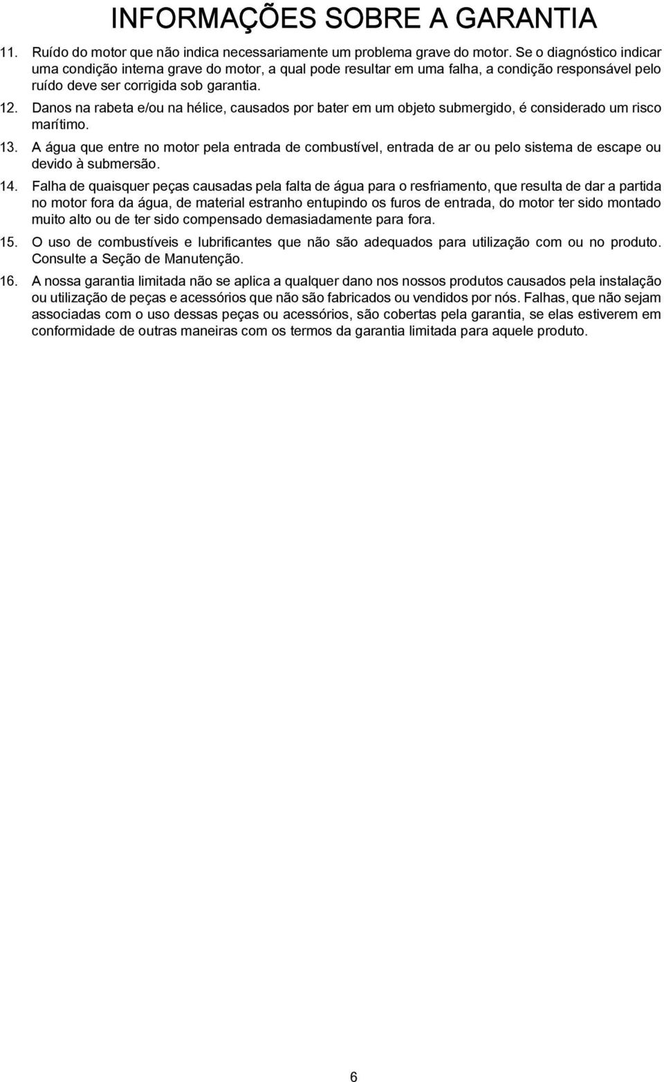 Dnos n ret e/ou n hélice, cusdos por ter em um ojeto sumergido, é considerdo um risco mrítimo. 13.