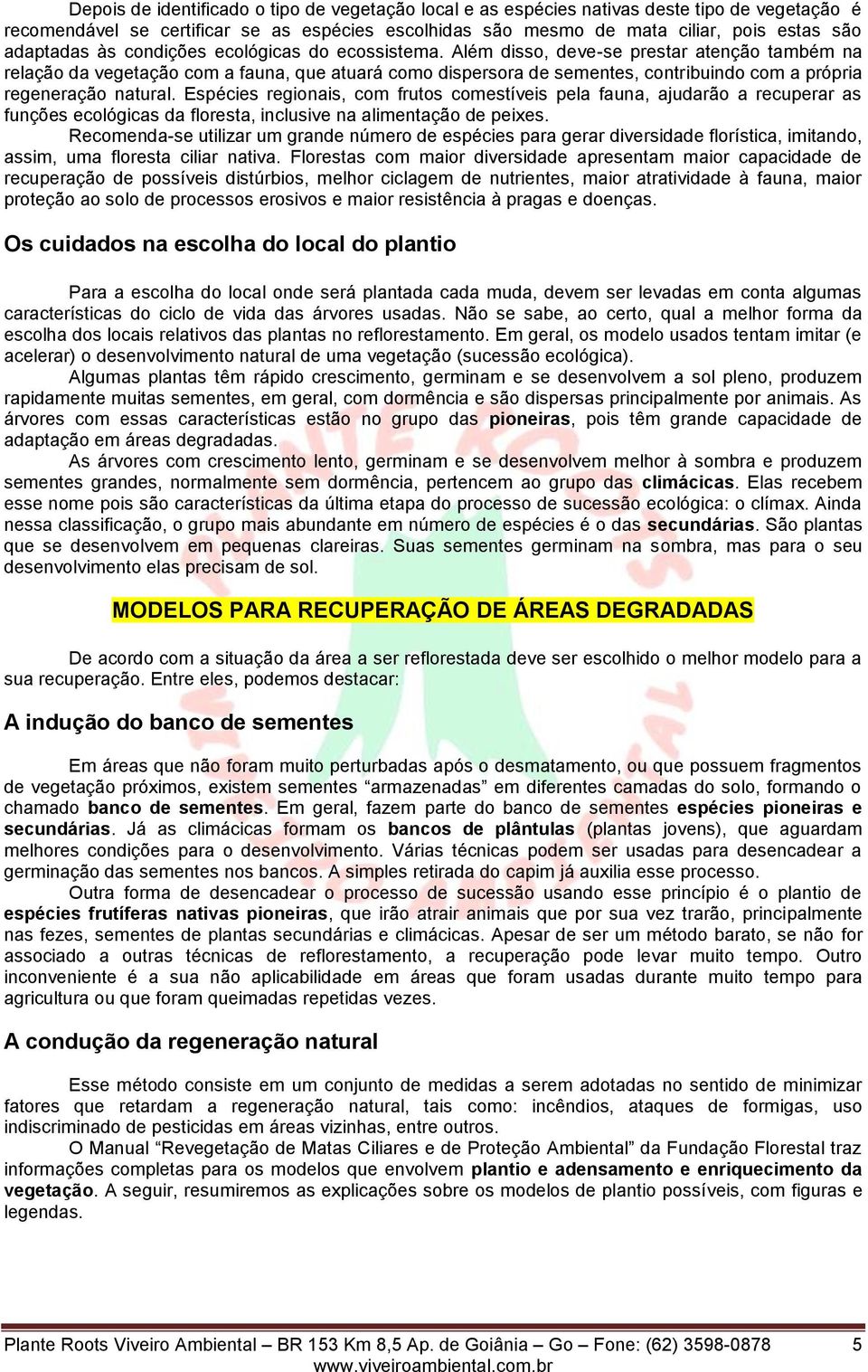 Além disso, deve-se prestar atenção também na relação da vegetação com a fauna, que atuará como dispersora de sementes, contribuindo com a própria regeneração natural.