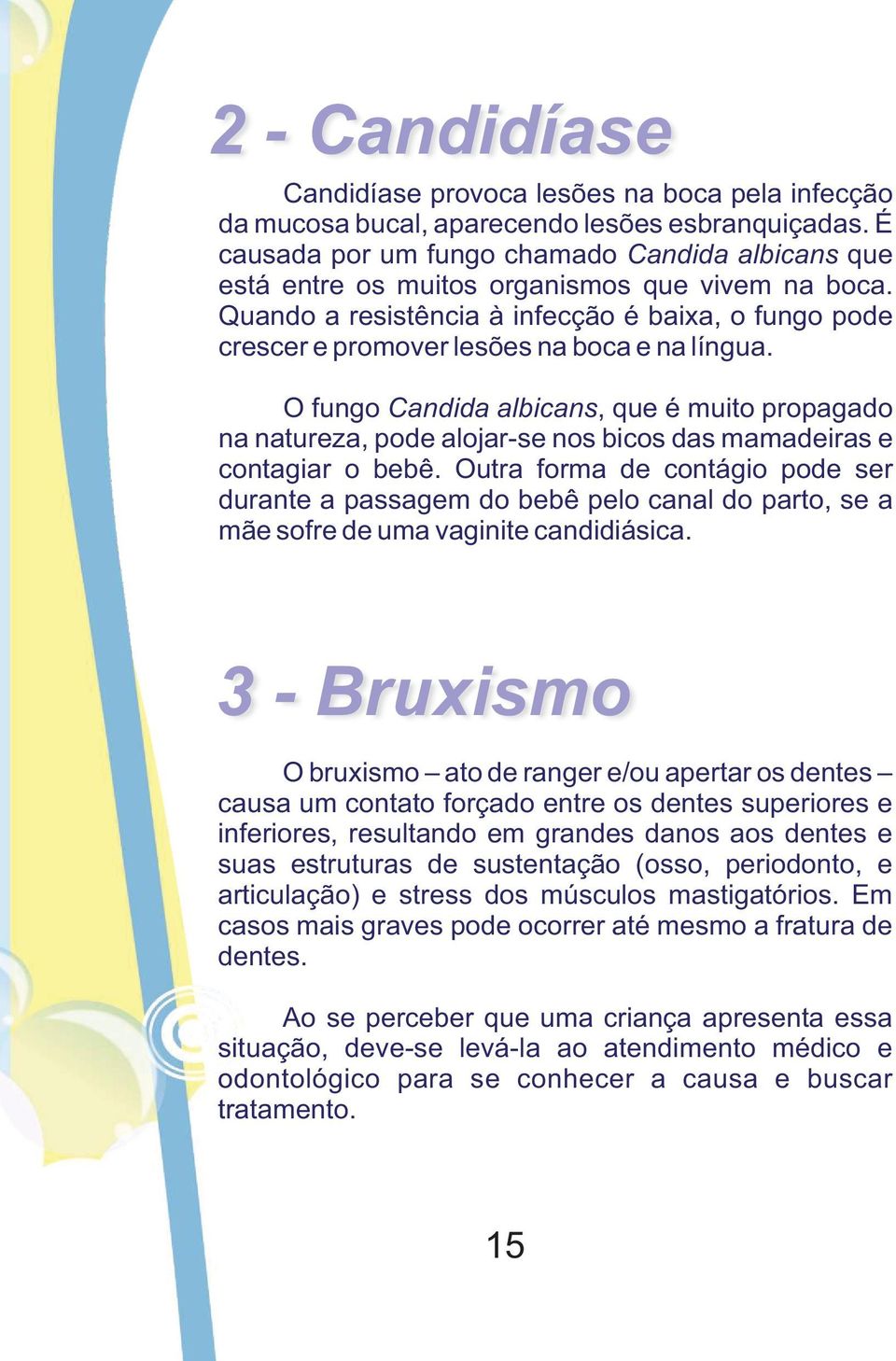 Quando a resistência à infecção é baixa, o fungo pode crescer e promover lesões na boca e na língua.