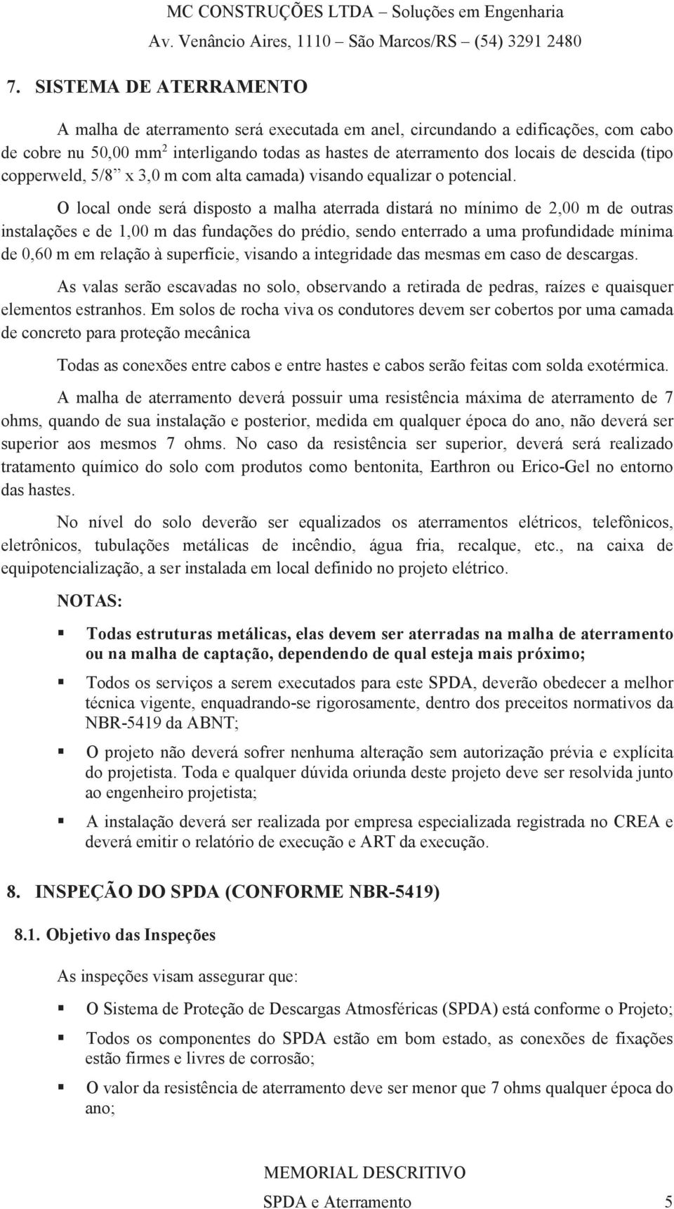 O local onde será disposto a malha aterrada distará no mínimo de 2,00 m de outras instalações e de 1,00 m das fundações do prédio, sendo enterrado a uma profundidade mínima de 0,60 m em relação à