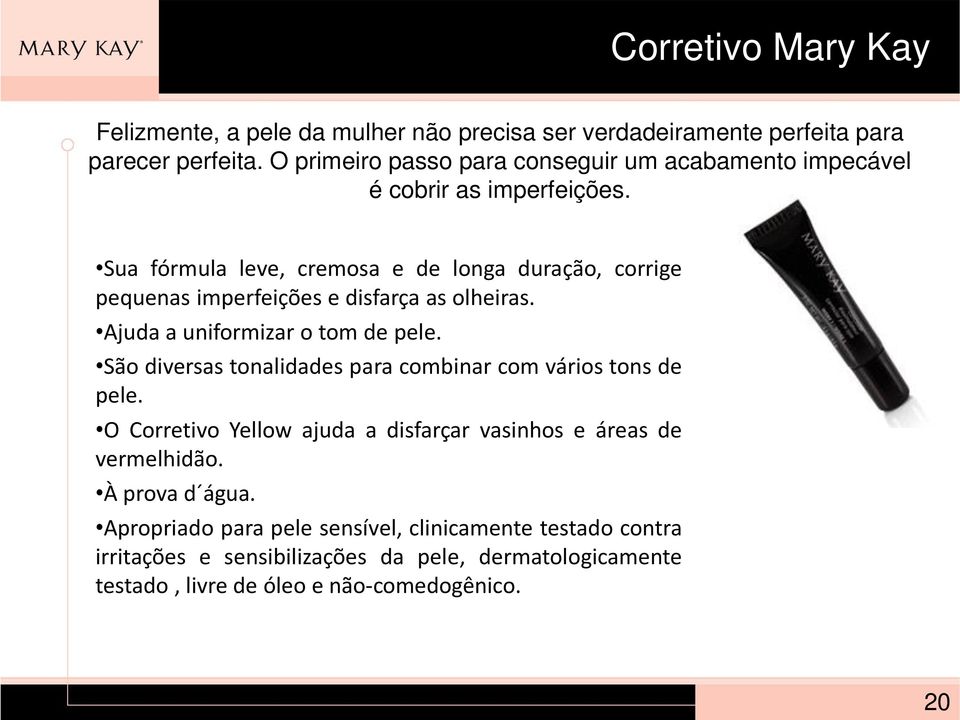 Sua fórmula leve, cremosa e de longa duração, corrige pequenas imperfeições e disfarça as olheiras. Ajuda a uniformizar o tom de pele.