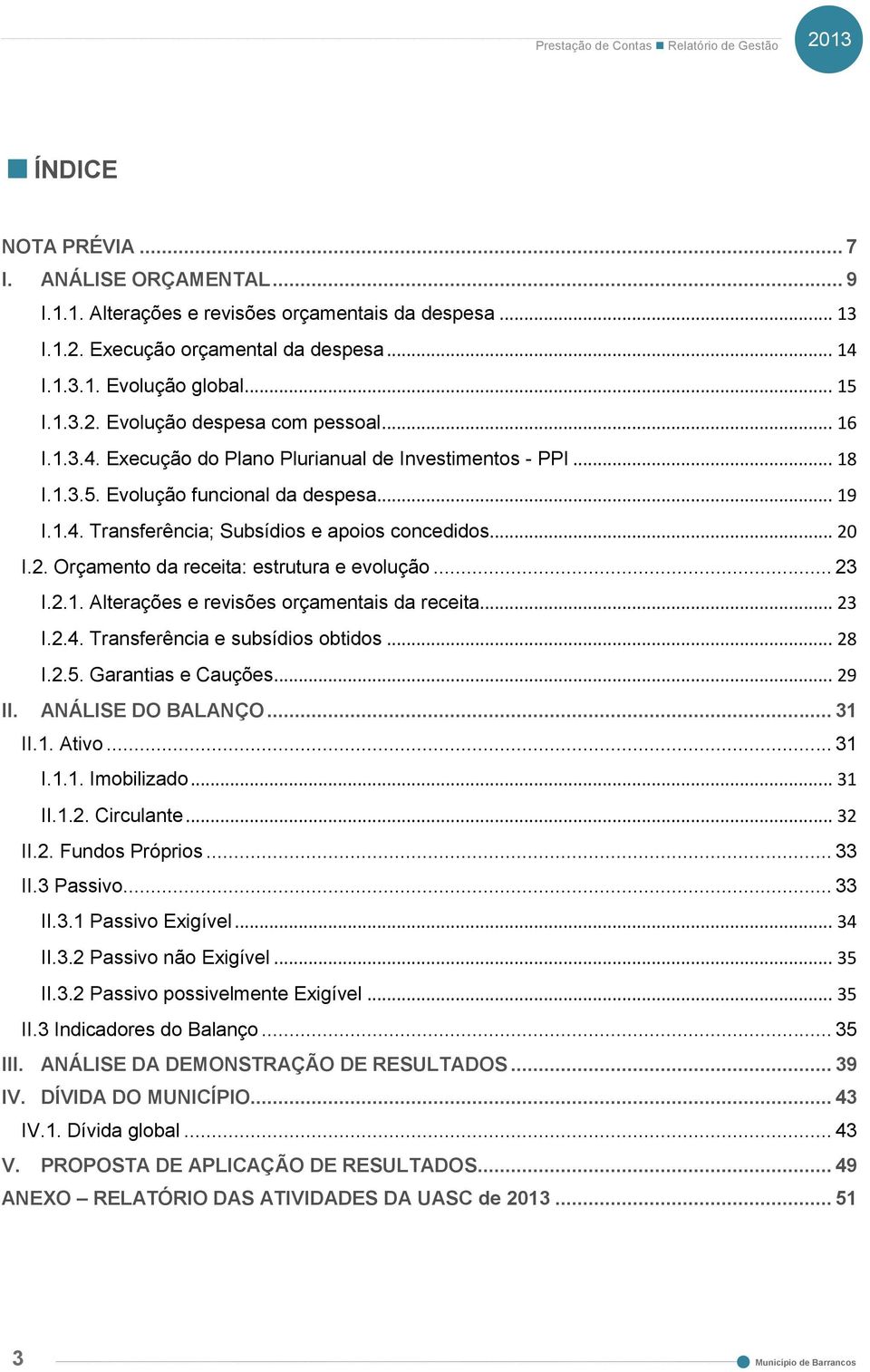 I.2. Orçamento da receita: estrutura e evolução... 23 I.2.1. Alterações e revisões orçamentais da receita... 23 I.2.4. Transferência e subsídios obtidos... 28 I.2.5. Garantias e Cauções... 29 II.