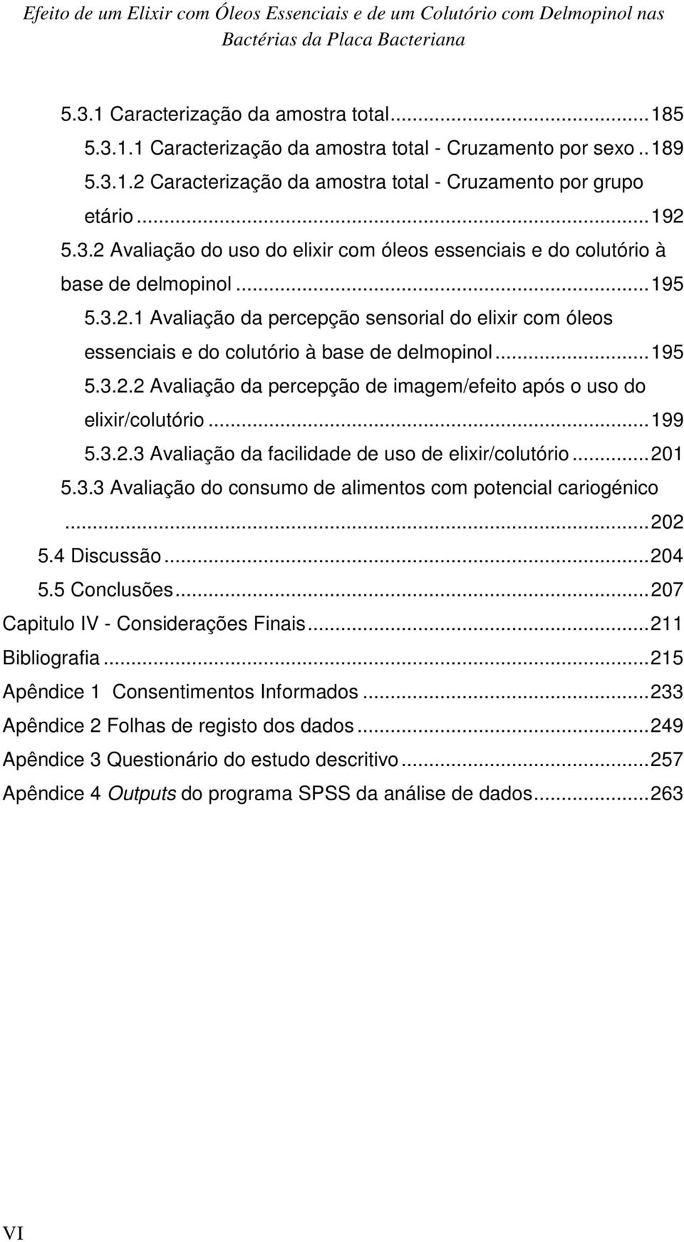 .. 195 5.3.2.2 Avaliação da percepção de imagem/efeito após o uso do elixir/colutório... 199 5.3.2.3 Avaliação da facilidade de uso de elixir/colutório... 201 5.3.3 Avaliação do consumo de alimentos com potencial cariogénico.