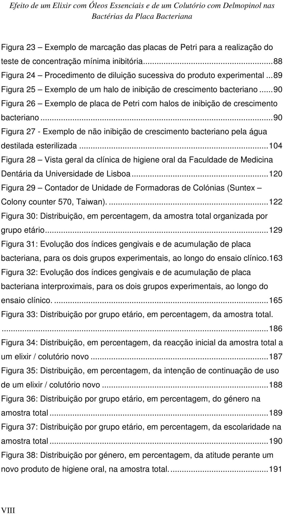 .. 90 Figura 26 Exemplo de placa de Petri com halos de inibição de crescimento bacteriano... 90 Figura 27 - Exemplo de não inibição de crescimento bacteriano pela água destilada esterilizada.