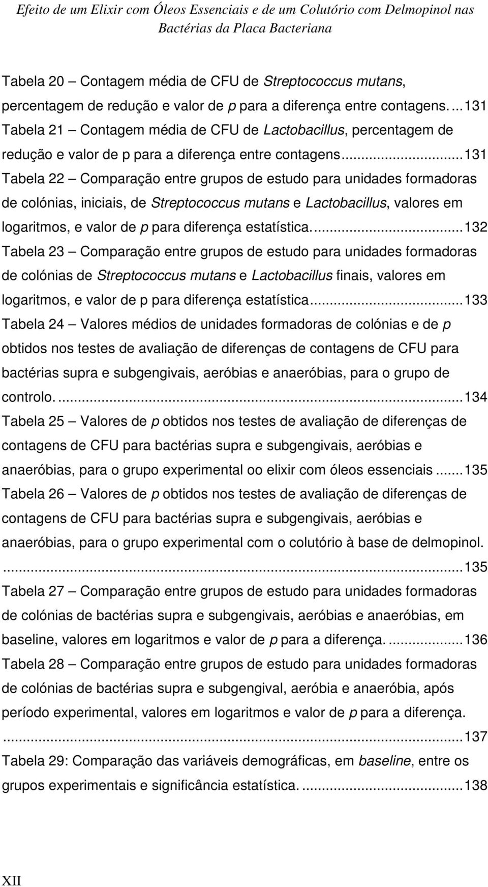 .. 131 Tabela 22 Comparação entre grupos de estudo para unidades formadoras de colónias, iniciais, de Streptococcus mutans e Lactobacillus, valores em logaritmos, e valor de p para diferença