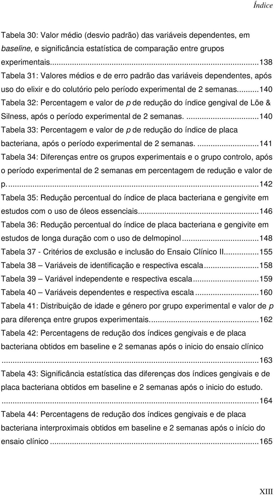 ... 140 Tabela 32: Percentagem e valor de p de redução do índice gengival de Löe & Silness, após o período experimental de 2 semanas.