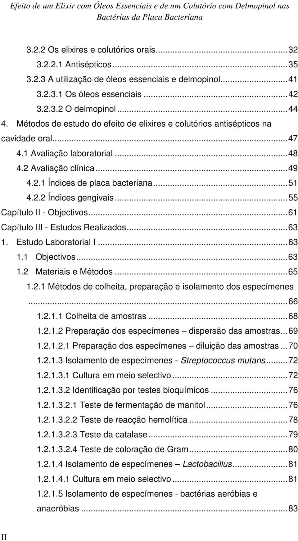 2 Avaliação clínica... 49 4.2.1 Índices de placa bacteriana... 51 4.2.2 Índices gengivais... 55 Capítulo II - Objectivos... 61 Capítulo III - Estudos Realizados... 63 1. Estudo Laboratorial I... 63 1.1 Objectivos.