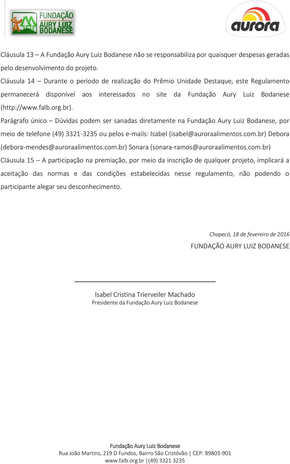 Parágrafo único Dúvidas podem ser sanadas diretamente na, por meio de telefone (49) 3321-3235 ou pelos e-mails: Isabel (isabel@auroraalimentos.com.br) Debora (debora-mendes@auroraalimentos.com.br) Sonara (sonara-ramos@auroraalimentos.