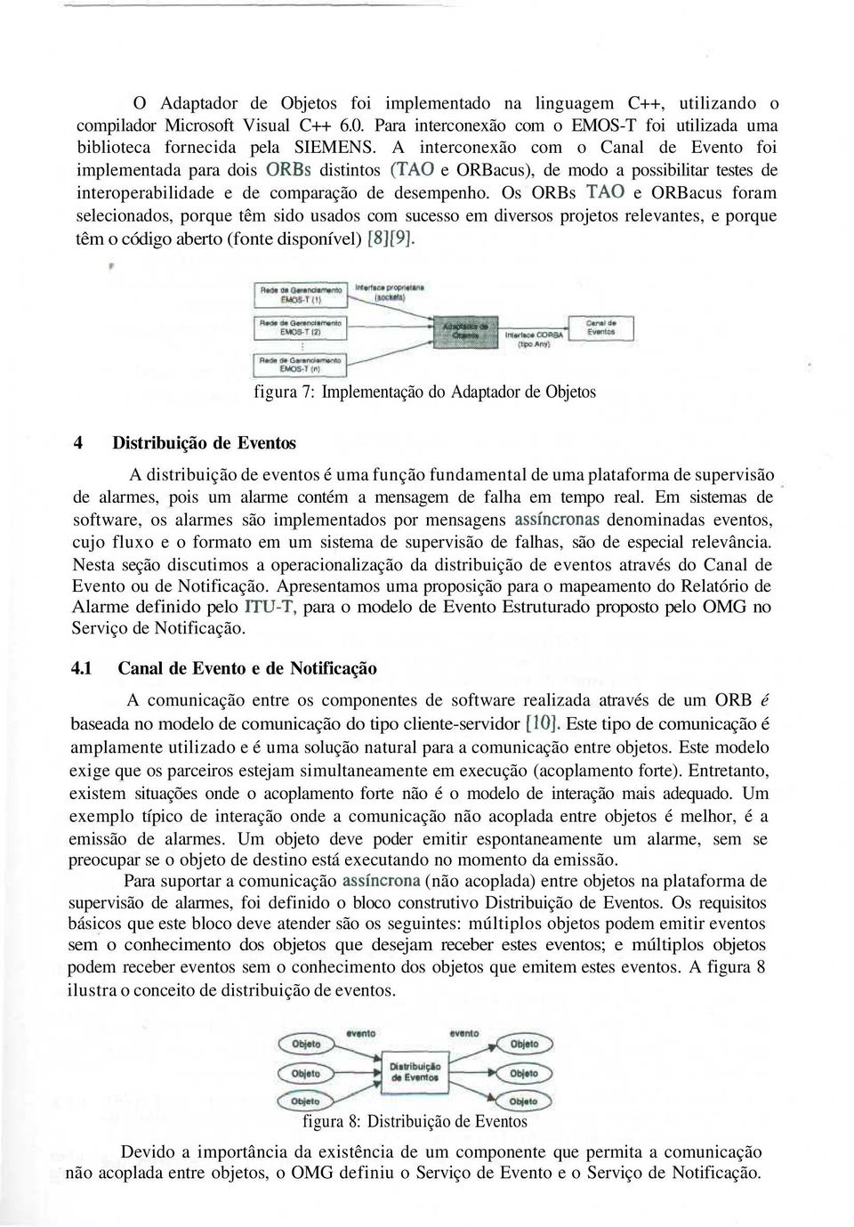 Os ORBs TÃO e ORBacus foram selecionados, porque têm sido usados com sucesso em diversos projetos relevantes, e porque têm o código aberto (fonte disponível) [8][9].