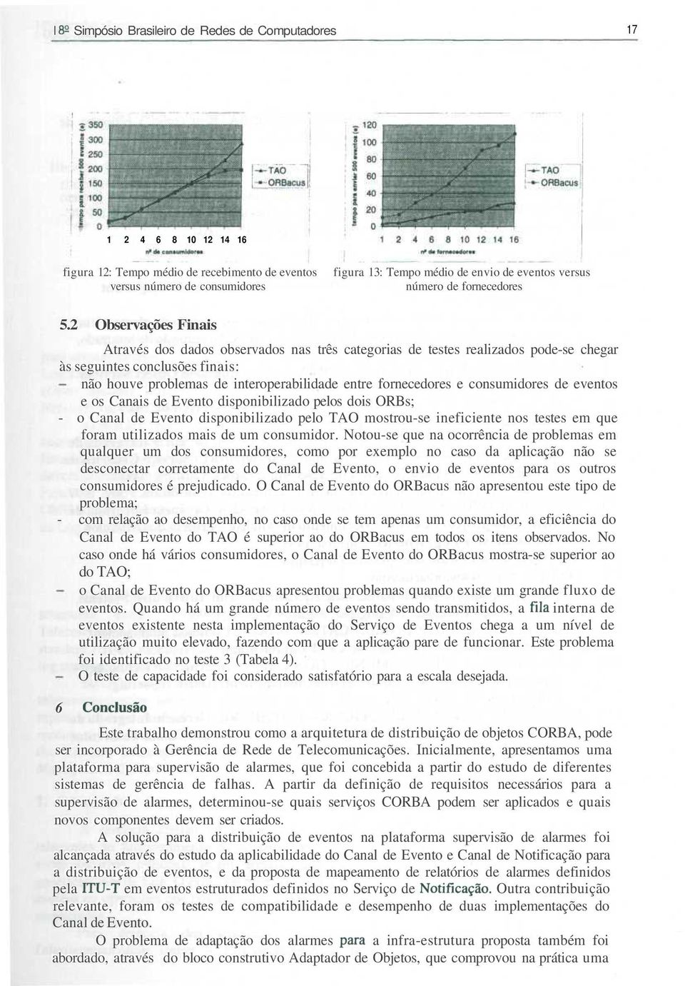 2 Observações Finais Através dos dados observados nas três categorias de testes realizados pode-se chegar às seguintes conclusões finais: não houve problemas de interoperabilidade entre fornecedores