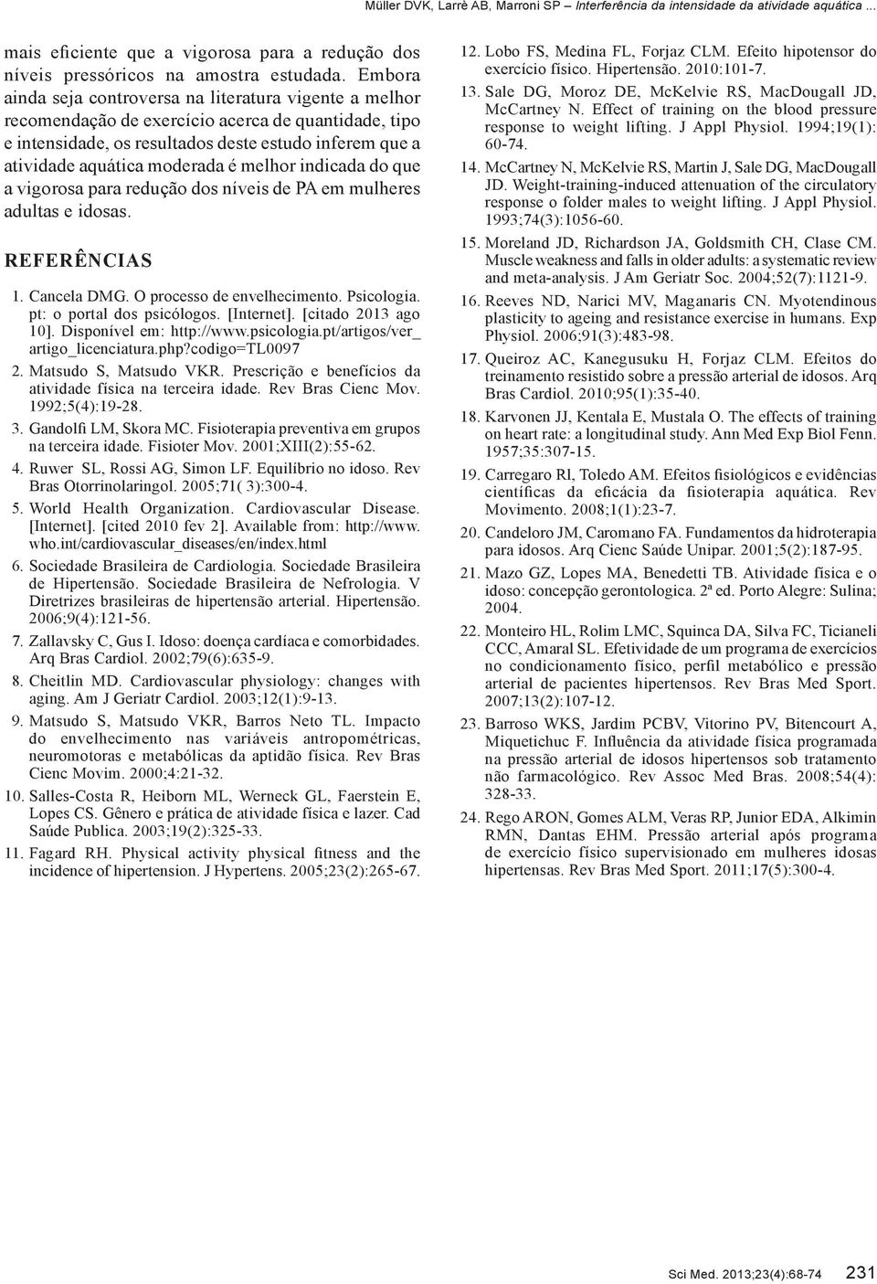 melhor indicada do que a vigorosa para redução dos níveis de PA em mulheres adultas e idosas. REFERÊNCIAS 1. Cancela DMG. O processo de envelhecimento. Psicologia. pt: o portal dos psicólogos.