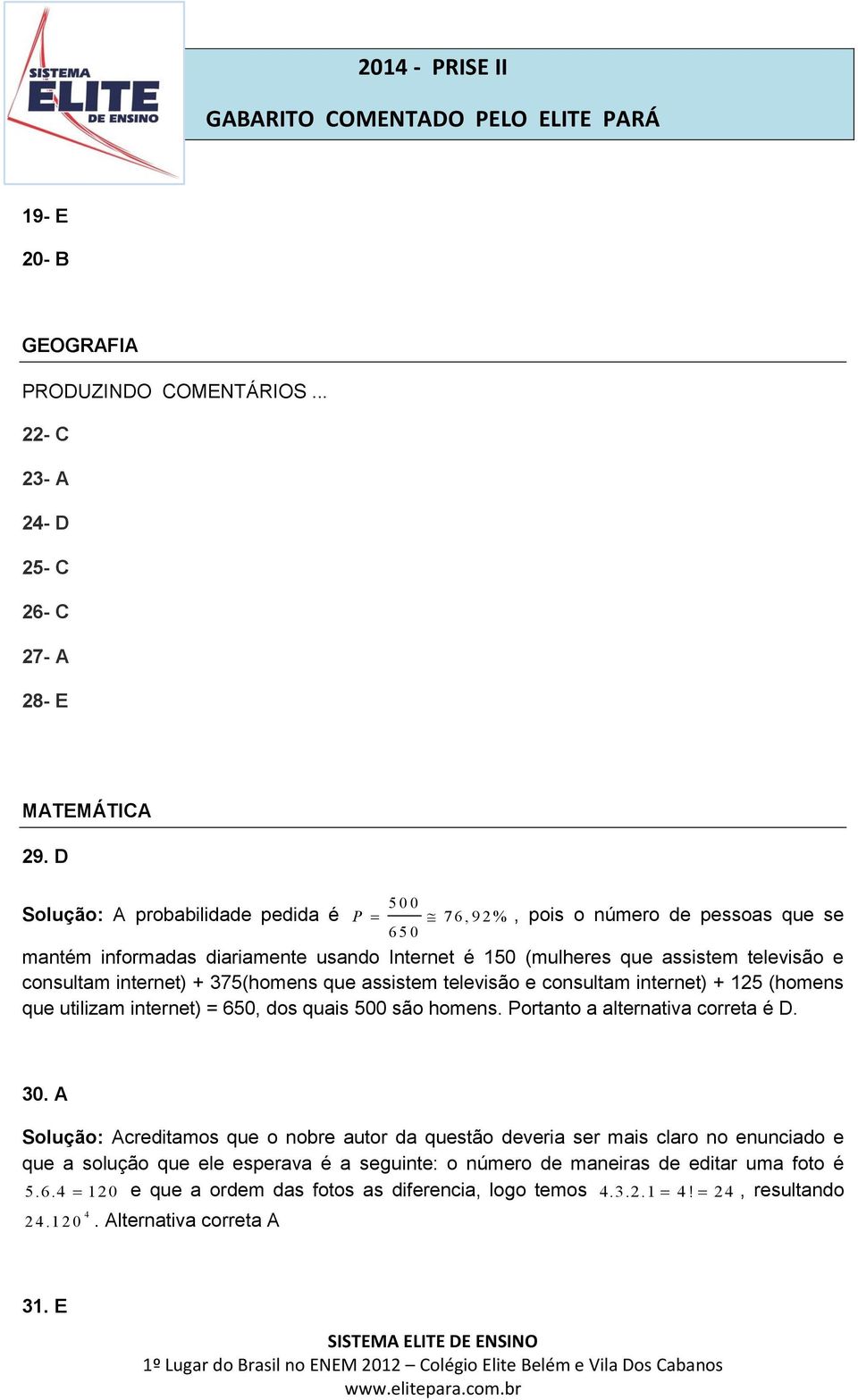 consultam internet) + 375(homens que assistem televisão e consultam internet) + 15 (homens que utilizam internet) = 650, dos quais 500 são homens. Portanto a alternativa correta é D.