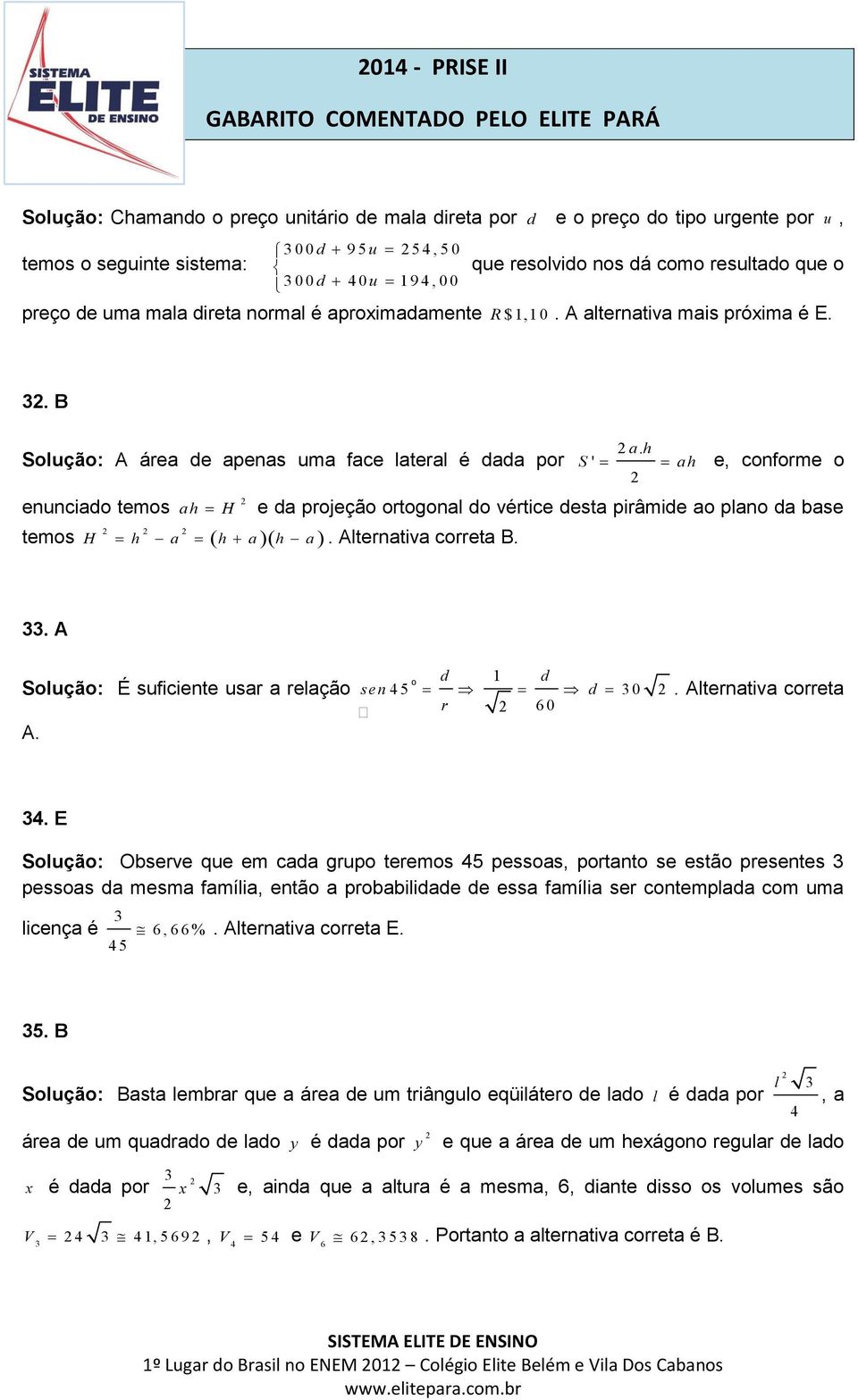 h enunciado temos a h H a h e, conforme o e da projeção ortogonal do vértice desta pirâmide ao plano da base temos H h a h a h a. Alternativa correta B. 33. A Solução: É suficiente usar a relação A.