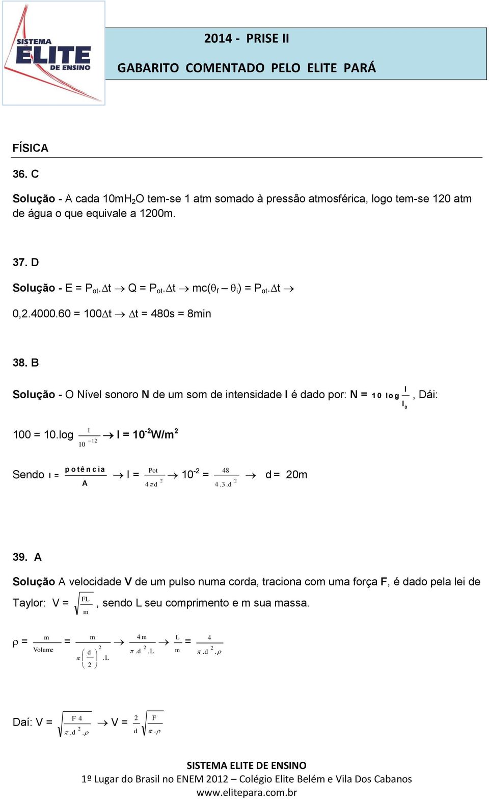 B Solução - O Nível sonoro N de um som de intensidade I é dado por: N = I 1 0 lo g I 0, Dái: 100 = 10.