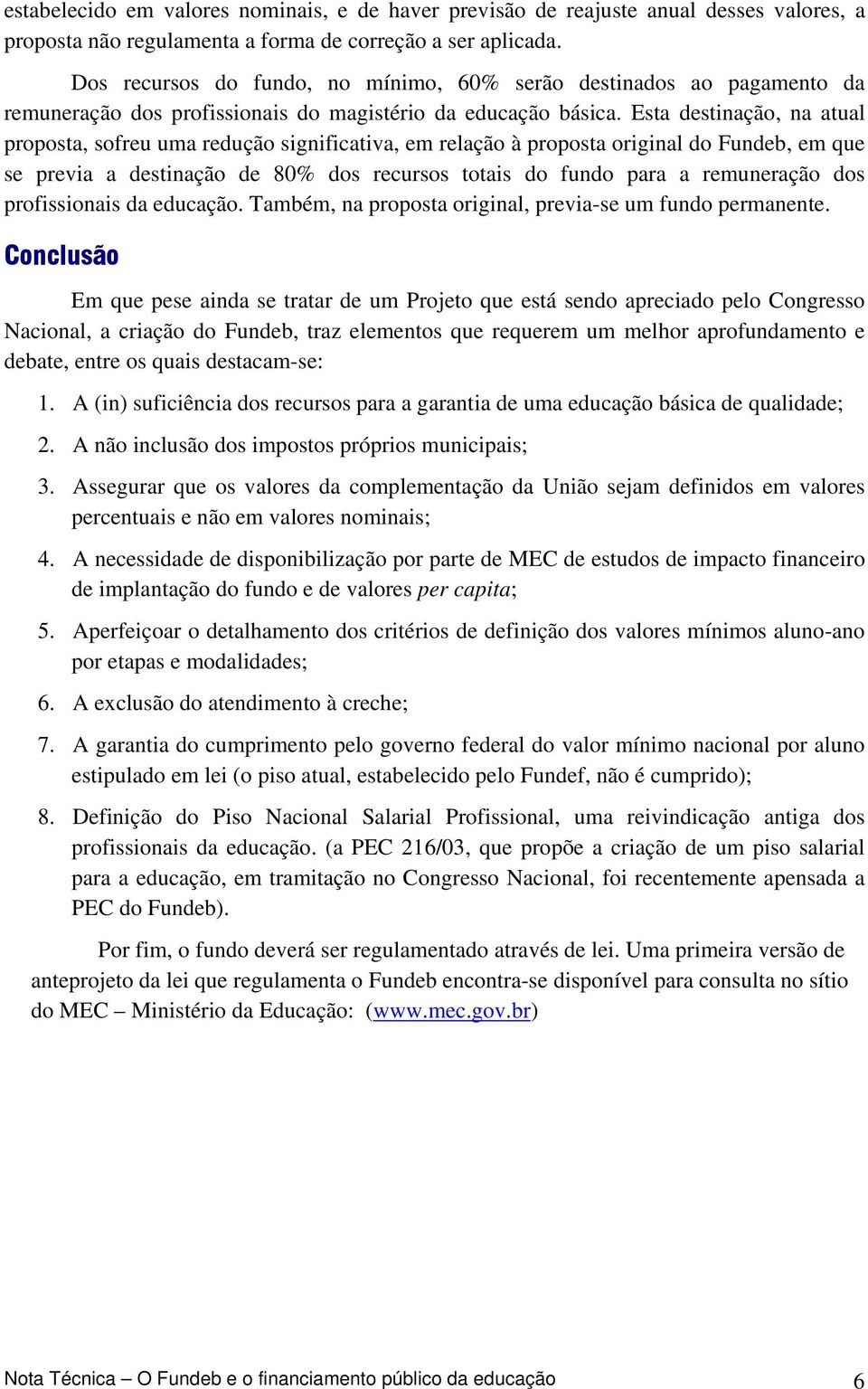 Esta destinação, na atual proposta, sofreu uma redução significativa, em relação à proposta original do Fundeb, em que se previa a destinação de 80% dos recursos totais do fundo para a remuneração