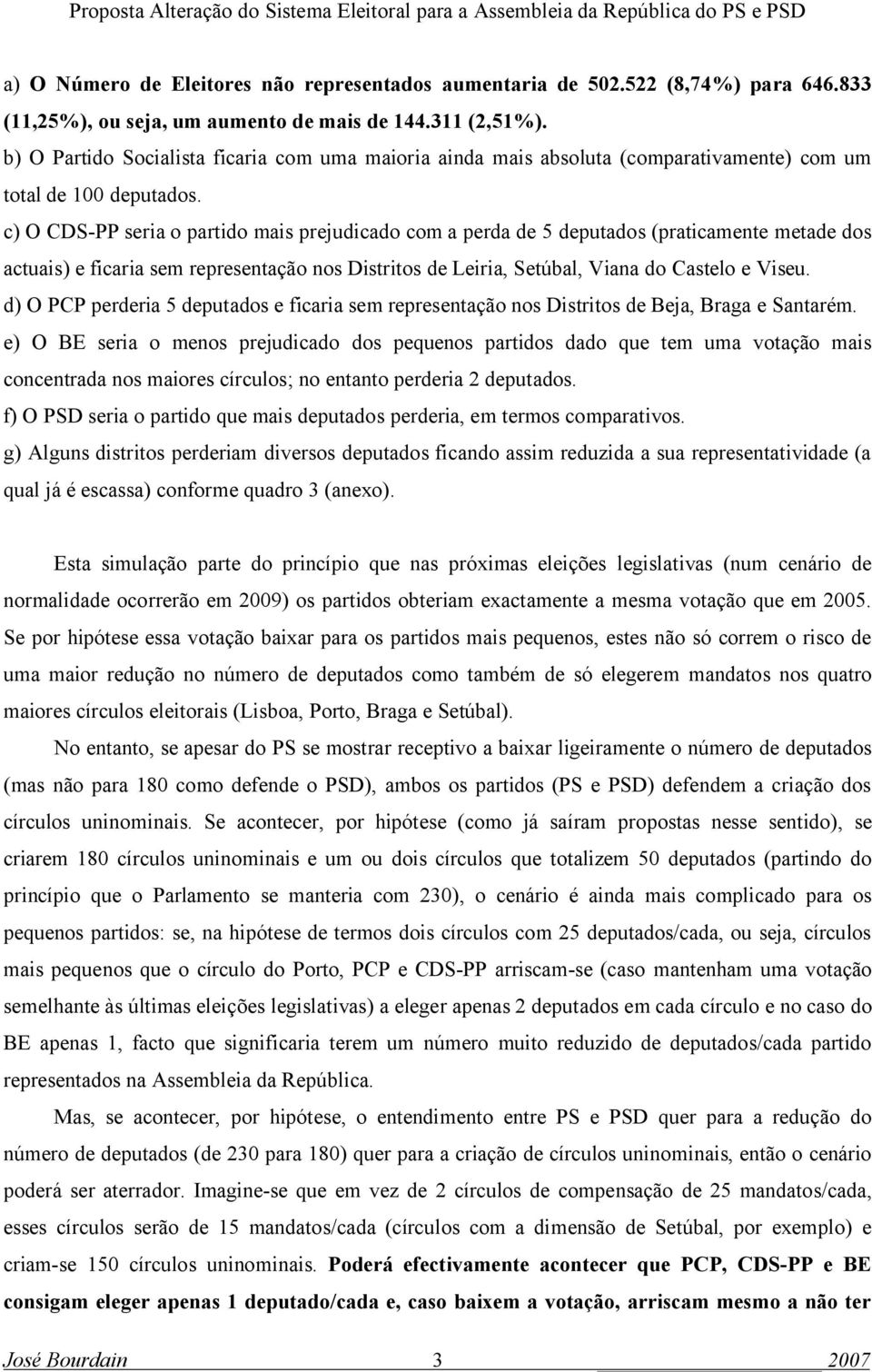 c) O CDS-PP seria o partido mais prejudicado com a perda de 5 deputados (praticamente metade dos actuais) e ficaria sem representação nos Distritos de Leiria, Setúbal, Viana do Castelo e Viseu.