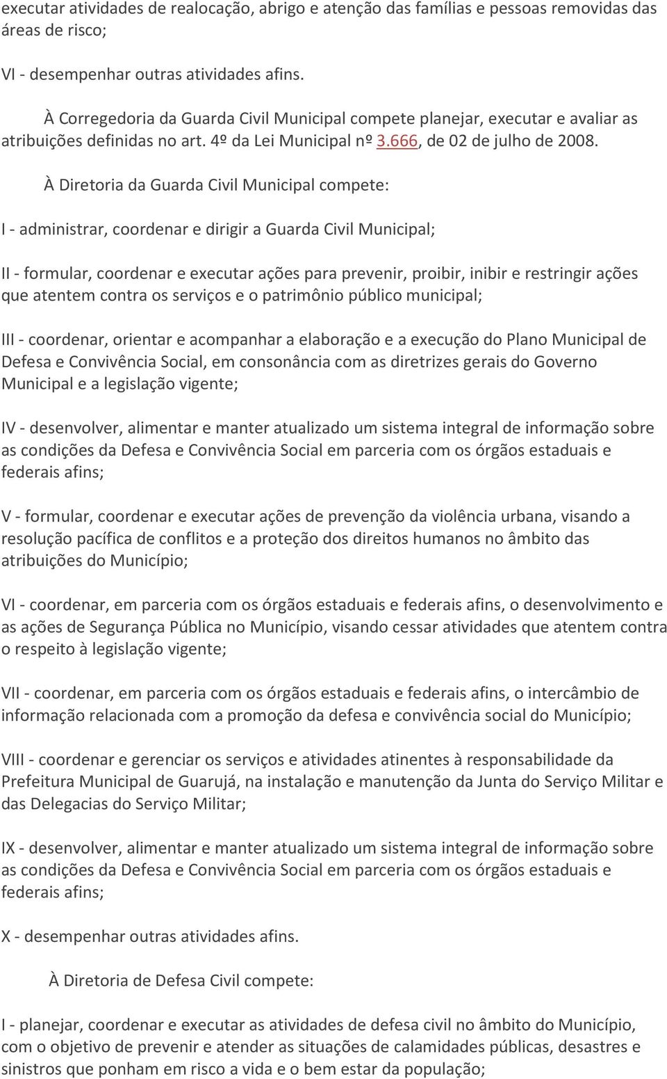 9º À Diretoria da Guarda Civil Municipal compete: I - administrar, coordenar e dirigir a Guarda Civil Municipal; II - formular, coordenar e executar ações para prevenir, proibir, inibir e restringir