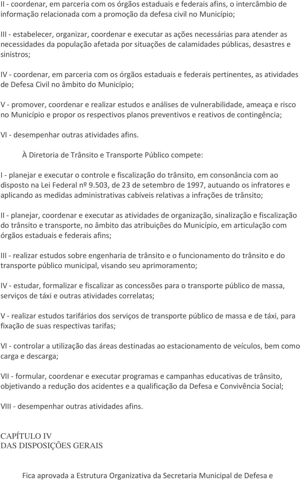 federais pertinentes, as atividades de Defesa Civil no âmbito do Município; V - promover, coordenar e realizar estudos e análises de vulnerabilidade, ameaça e risco no Município e propor os