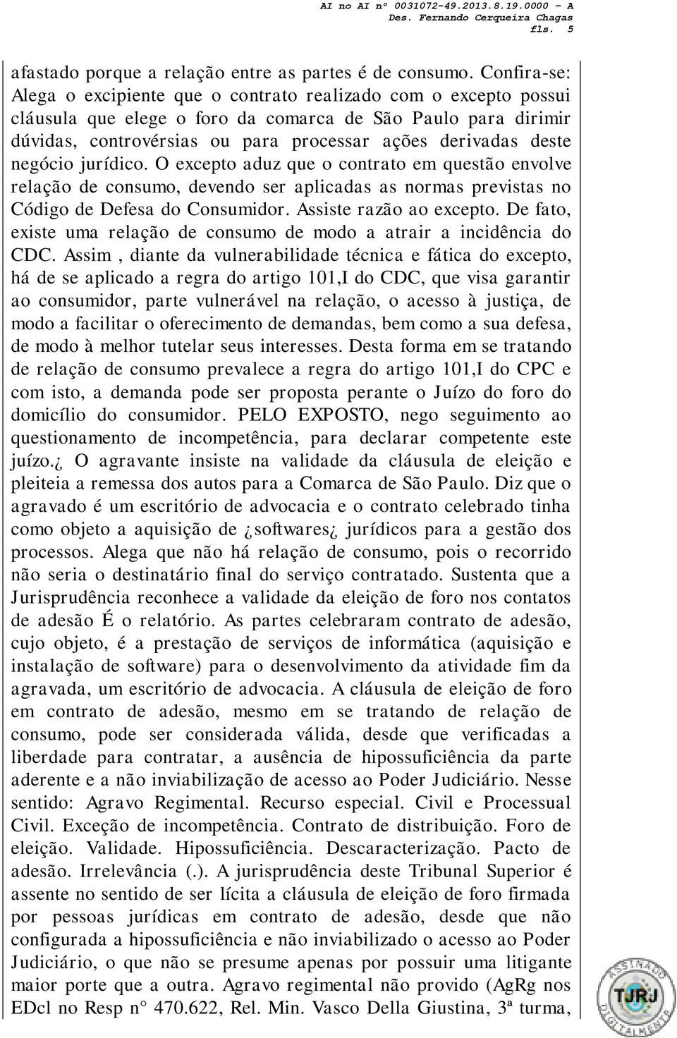 deste negócio jurídico. O excepto aduz que o contrato em questão envolve relação de consumo, devendo ser aplicadas as normas previstas no Código de Defesa do Consumidor. Assiste razão ao excepto.