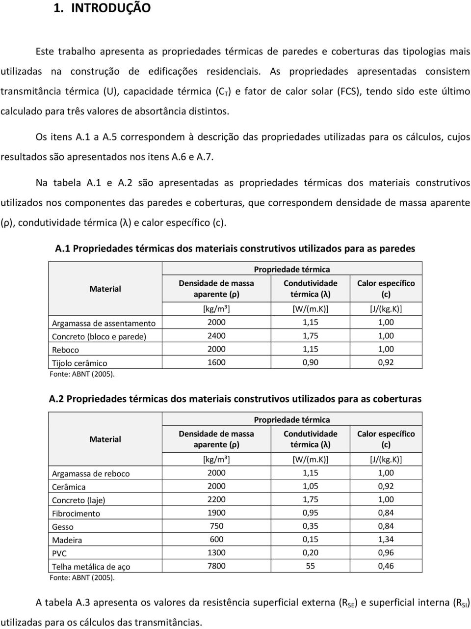 Os itens A.1 a A.5 correspondem à descrição das propriedades utilizadas para os cálculos, cujos resultados são apresentados nos itens A.6 e A.7. Na tabela A.1 e A.