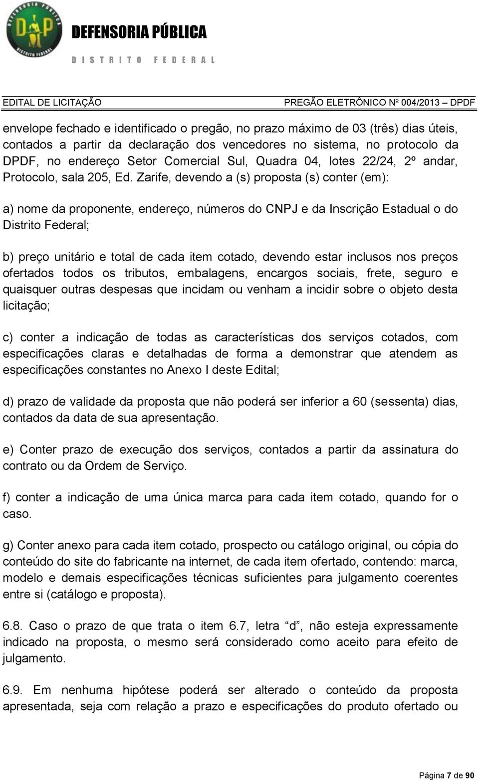 Zarife, devendo a (s) proposta (s) conter (em): a) nome da proponente, endereço, números do CNPJ e da Inscrição Estadual o do Distrito Federal; b) preço unitário e total de cada item cotado, devendo