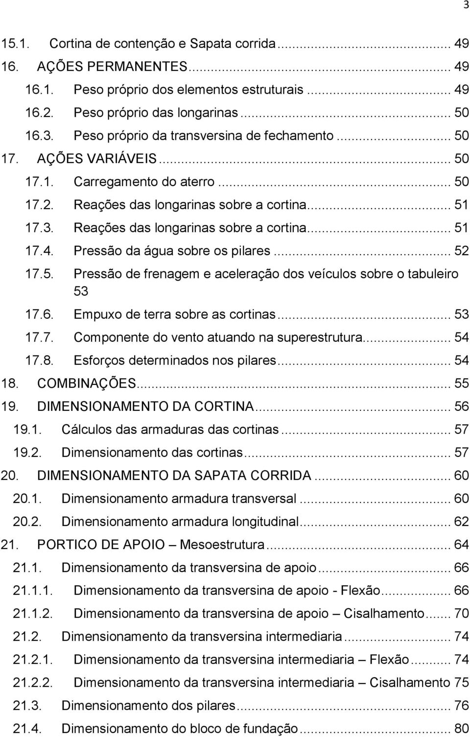 Pressão da água sobre os pilares... 52 17.5. Pressão de frenagem e aceleração dos veículos sobre o tabuleiro 53 17.6. Empuxo de terra sobre as cortinas... 53 17.7. Componente do vento atuando na superestrutura.