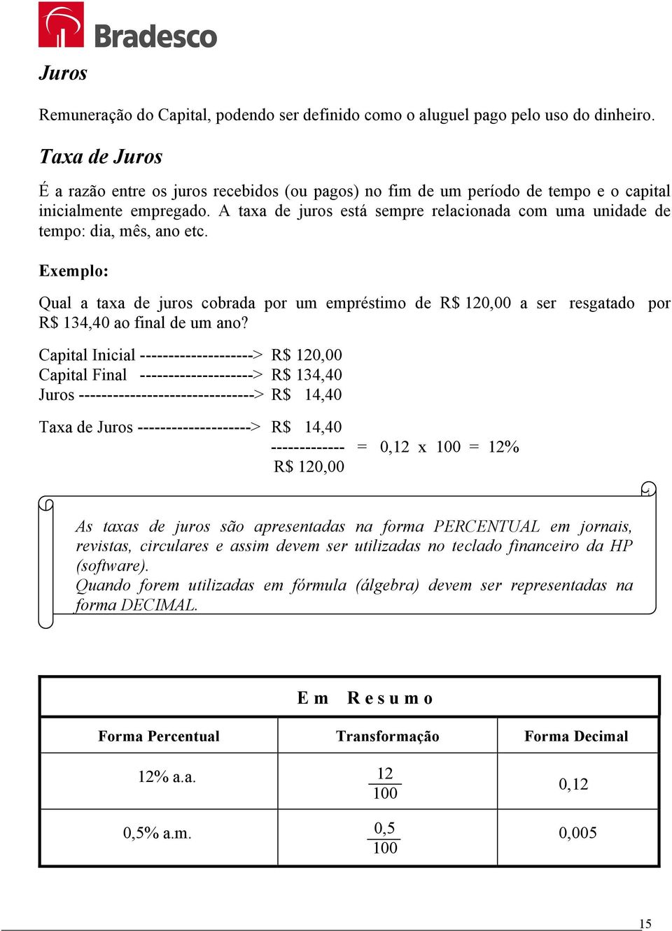 A taxa de juros está sempre relacionada com uma unidade de tempo: dia, mês, ano etc.