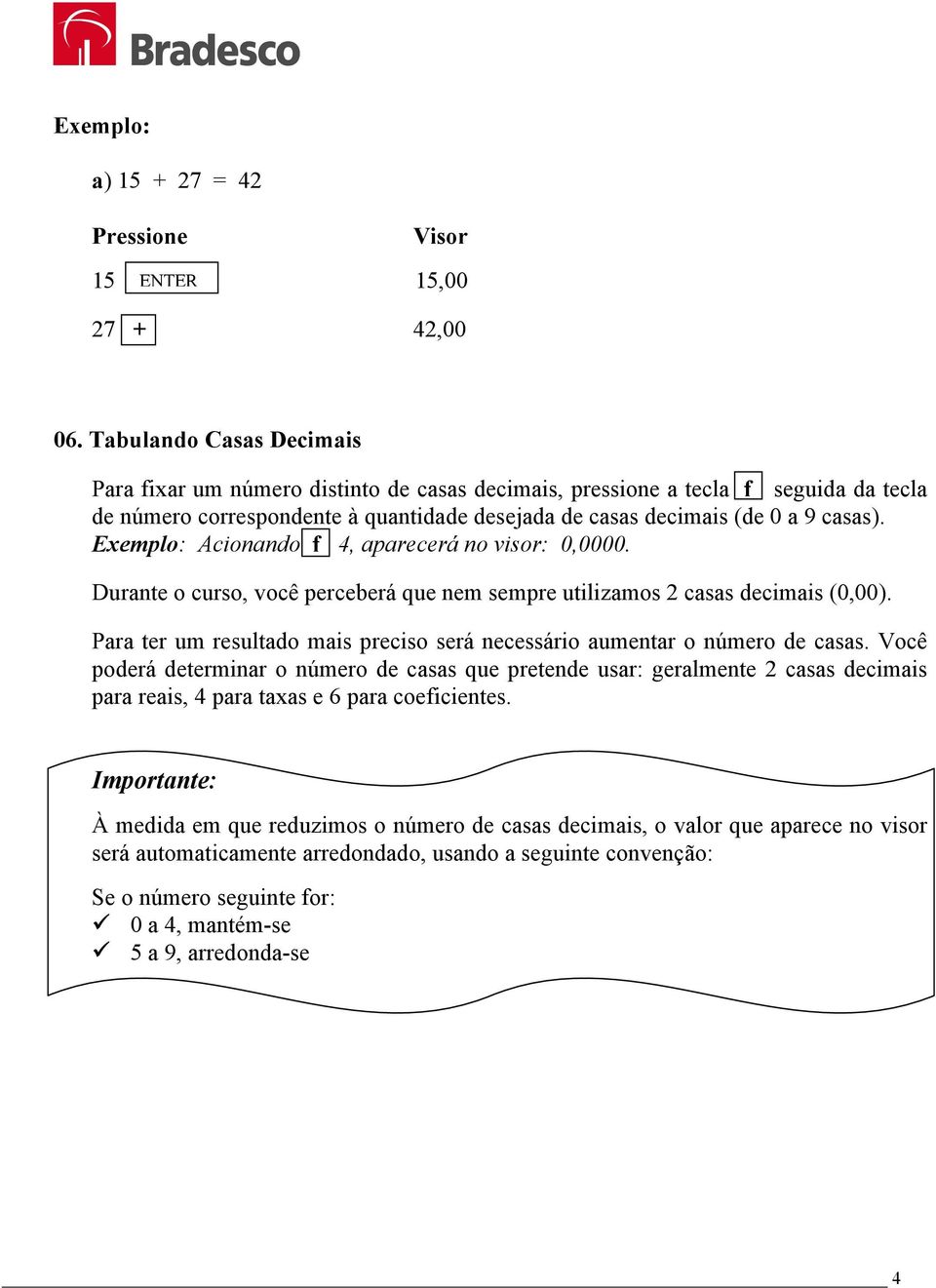 Exemplo: Acionando f 4, aparecerá no visor: 0,0000. Durante o curso, você perceberá que nem sempre utilizamos 2 casas decimais (0,00).