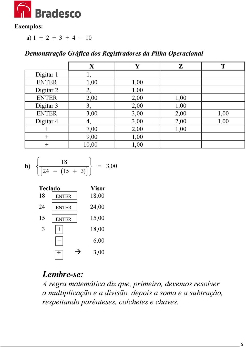 1,00 b) 18 [ 24 ( 15 + 3) ] = 300, Teclado Visor 18 ENTER 18,00 24 24,00 ENTER 15 15,00 ENTER 3 + 18,00 6,00 3,00 Lembre-se: A regra