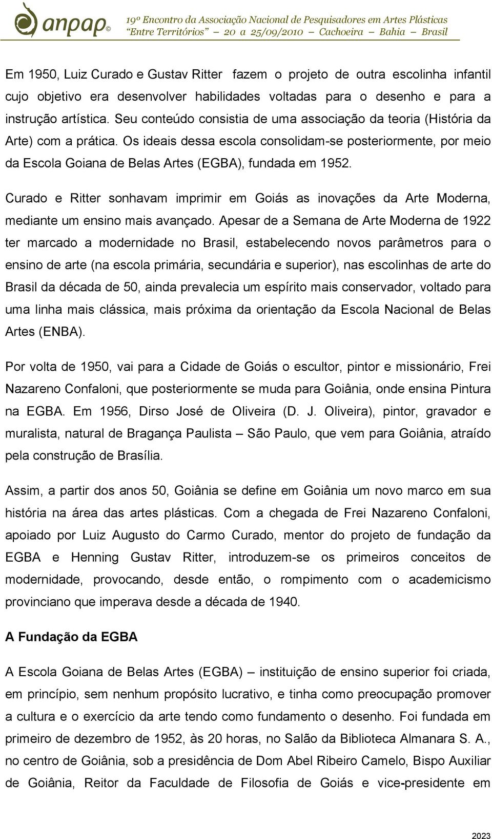Os ideais dessa escola consolidam-se posteriormente, por meio da Escola Goiana de Belas Artes (EGBA), fundada em 1952.