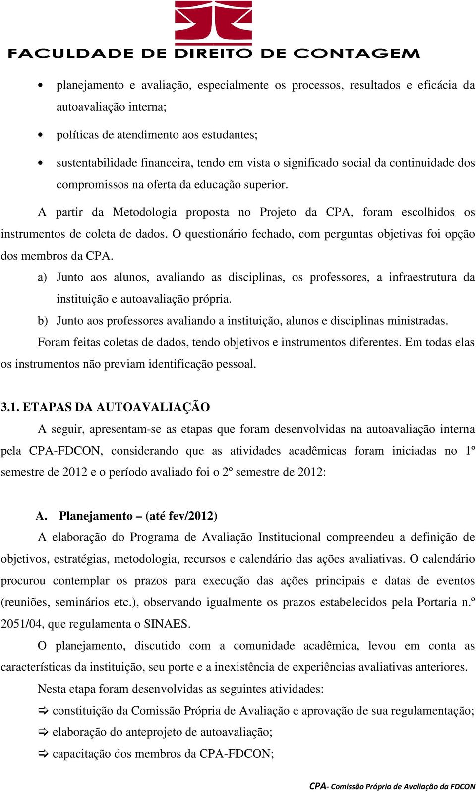 O questionário fechado, com perguntas objetivas foi opção dos membros da CPA. a) Junto aos alunos, avaliando as disciplinas, os professores, a infraestrutura da instituição e autoavaliação própria.