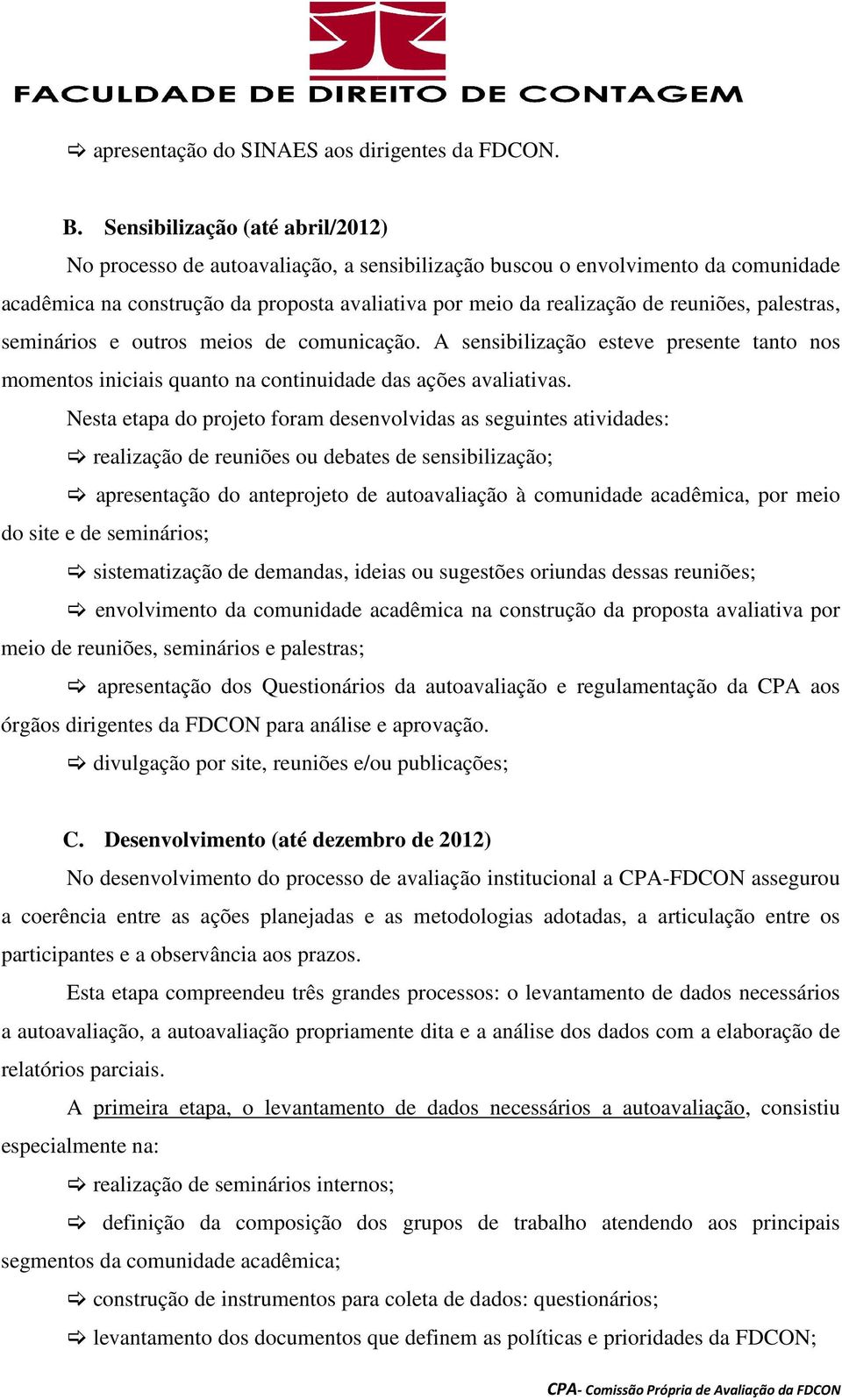 palestras, seminários e outros meios de comunicação. A sensibilização esteve presente tanto nos momentos iniciais quanto na continuidade das ações avaliativas.