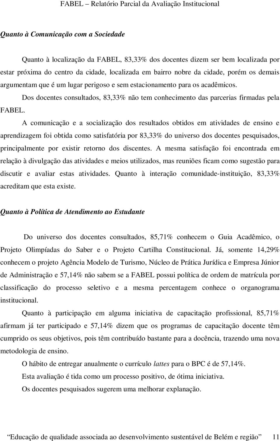 A comunicação e a socialização dos resultados obtidos em atividades de ensino e aprendizagem foi obtida como satisfatória por 83,33% do universo dos docentes pesquisados, principalmente por existir