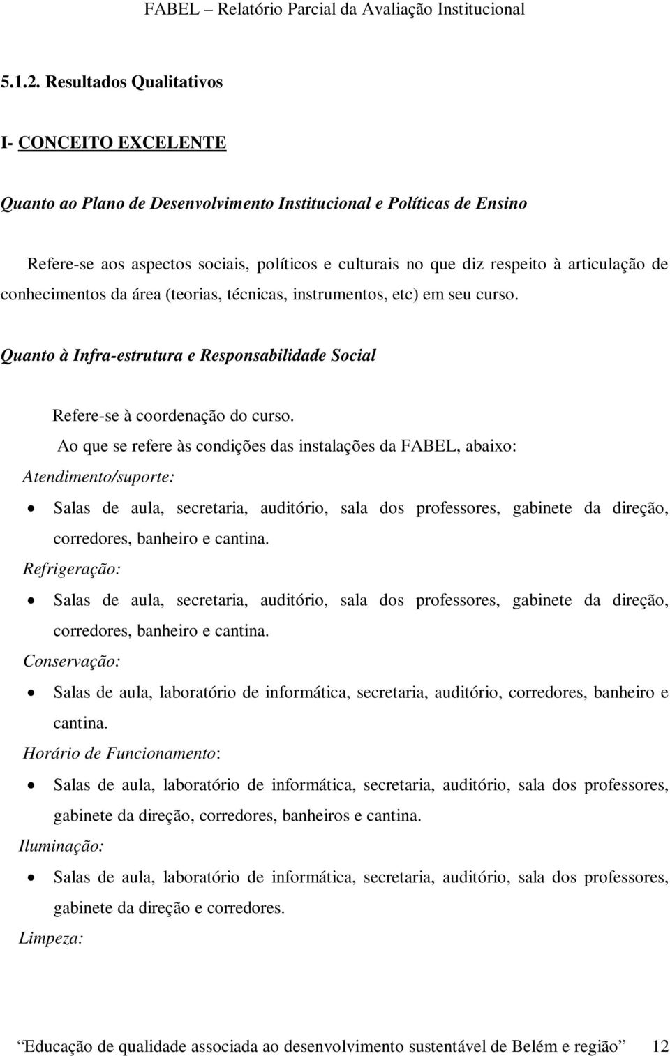 articulação de conhecimentos da área (teorias, técnicas, instrumentos, etc) em seu curso. Quanto à Infra-estrutura e Responsabilidade Social Refere-se à coordenação do curso.