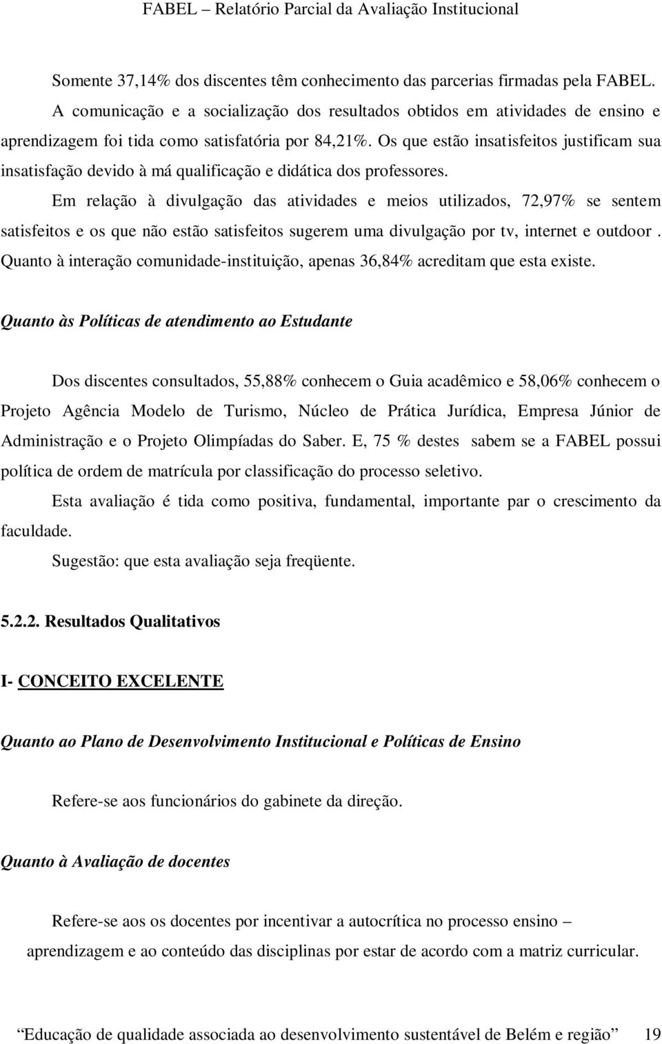 Os que estão insatisfeitos justificam sua insatisfação devido à má qualificação e didática dos professores.