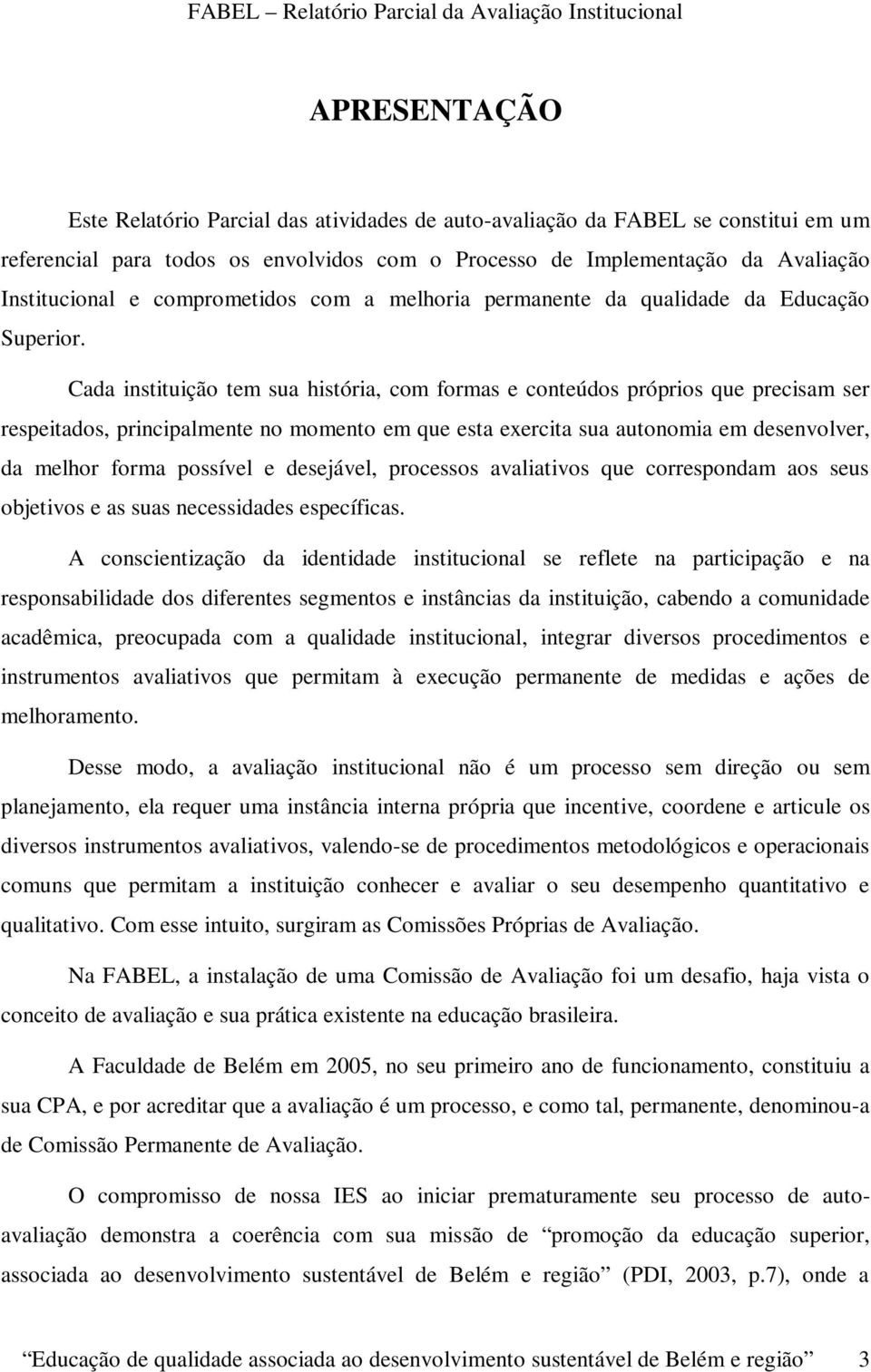 Cada instituição tem sua história, com formas e conteúdos próprios que precisam ser respeitados, principalmente no momento em que esta exercita sua autonomia em desenvolver, da melhor forma possível