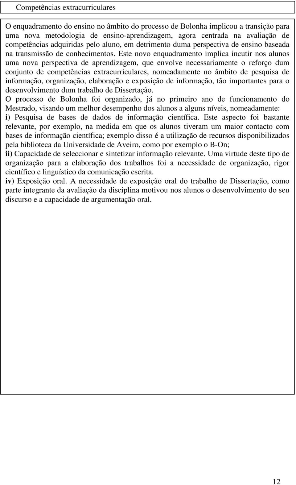 Este novo enquadramento implica incutir nos alunos uma nova perspectiva de aprendizagem, que envolve necessariamente o reforço dum conjunto de competências extracurriculares, nomeadamente no âmbito